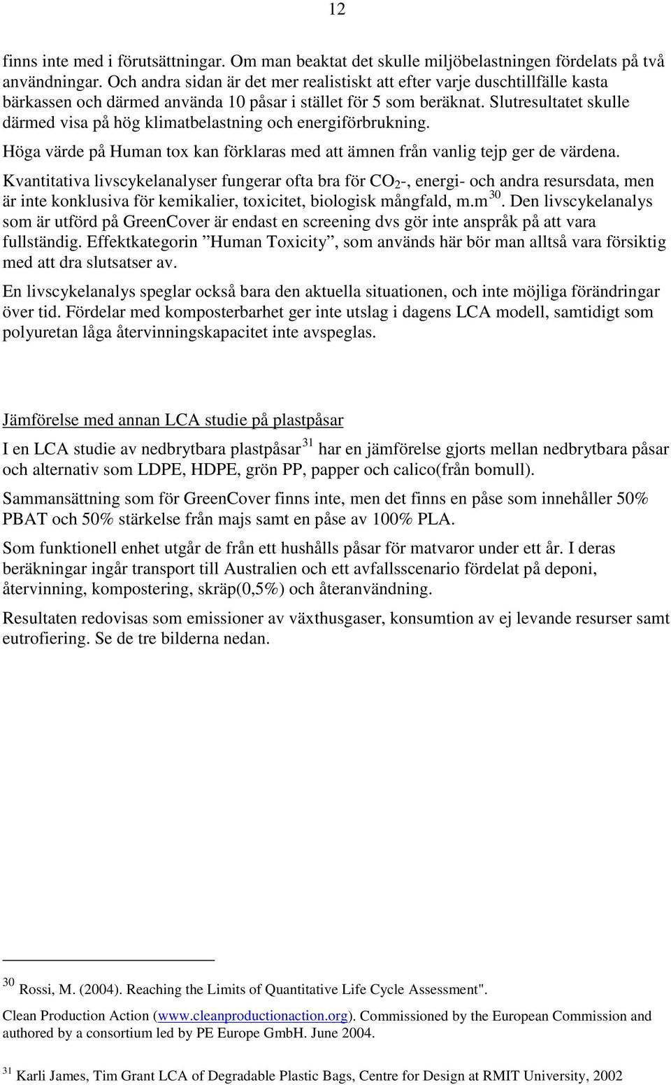 Slutresultatet skulle därmed visa på hög klimatbelastning och energiförbrukning. Höga värde på Human tox kan förklaras med att ämnen från vanlig tejp ger de värdena.