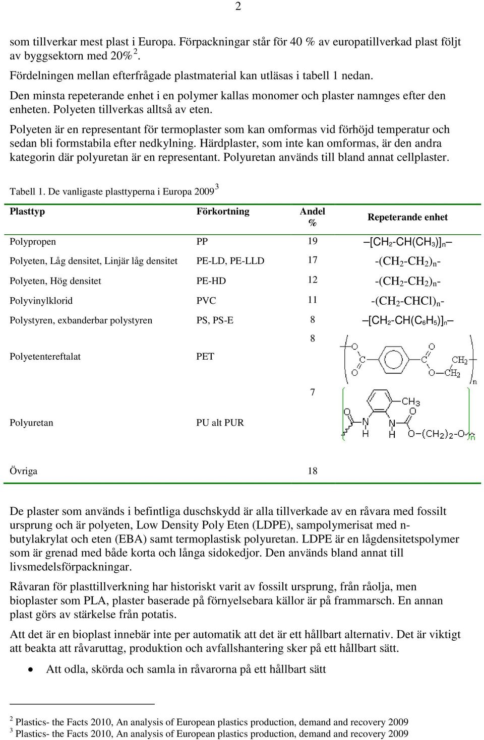 Polyeten är en representant för termoplaster som kan omformas vid förhöjd temperatur och sedan bli formstabila efter nedkylning.