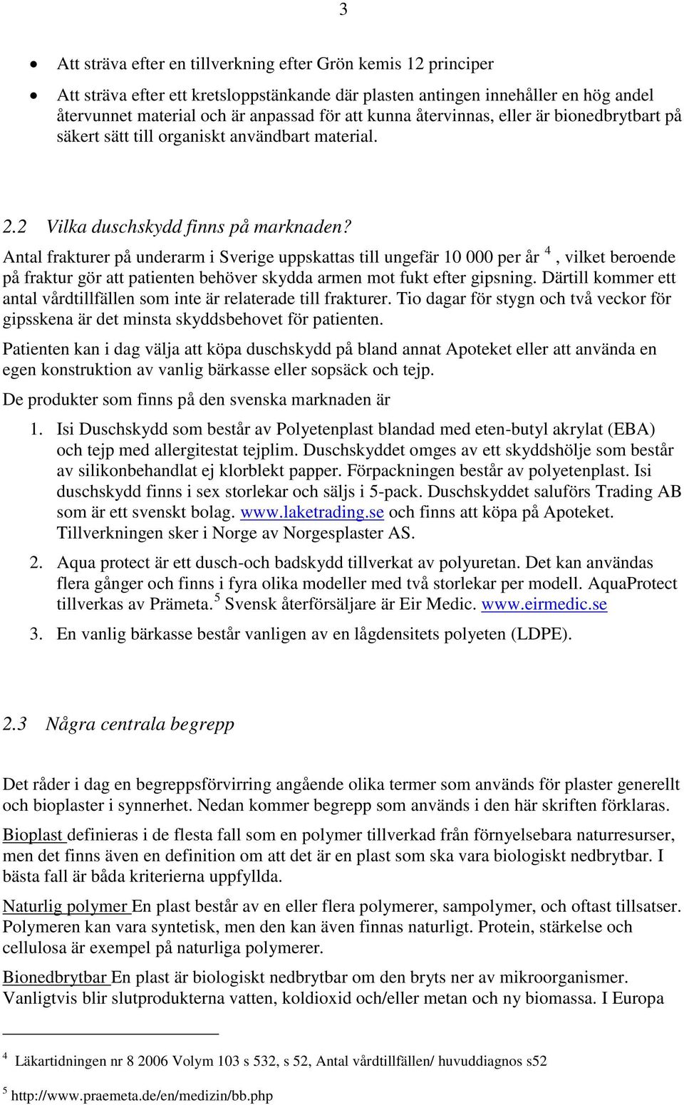 Antal frakturer på underarm i Sverige uppskattas till ungefär 10 000 per år 4, vilket beroende på fraktur gör att patienten behöver skydda armen mot fukt efter gipsning.