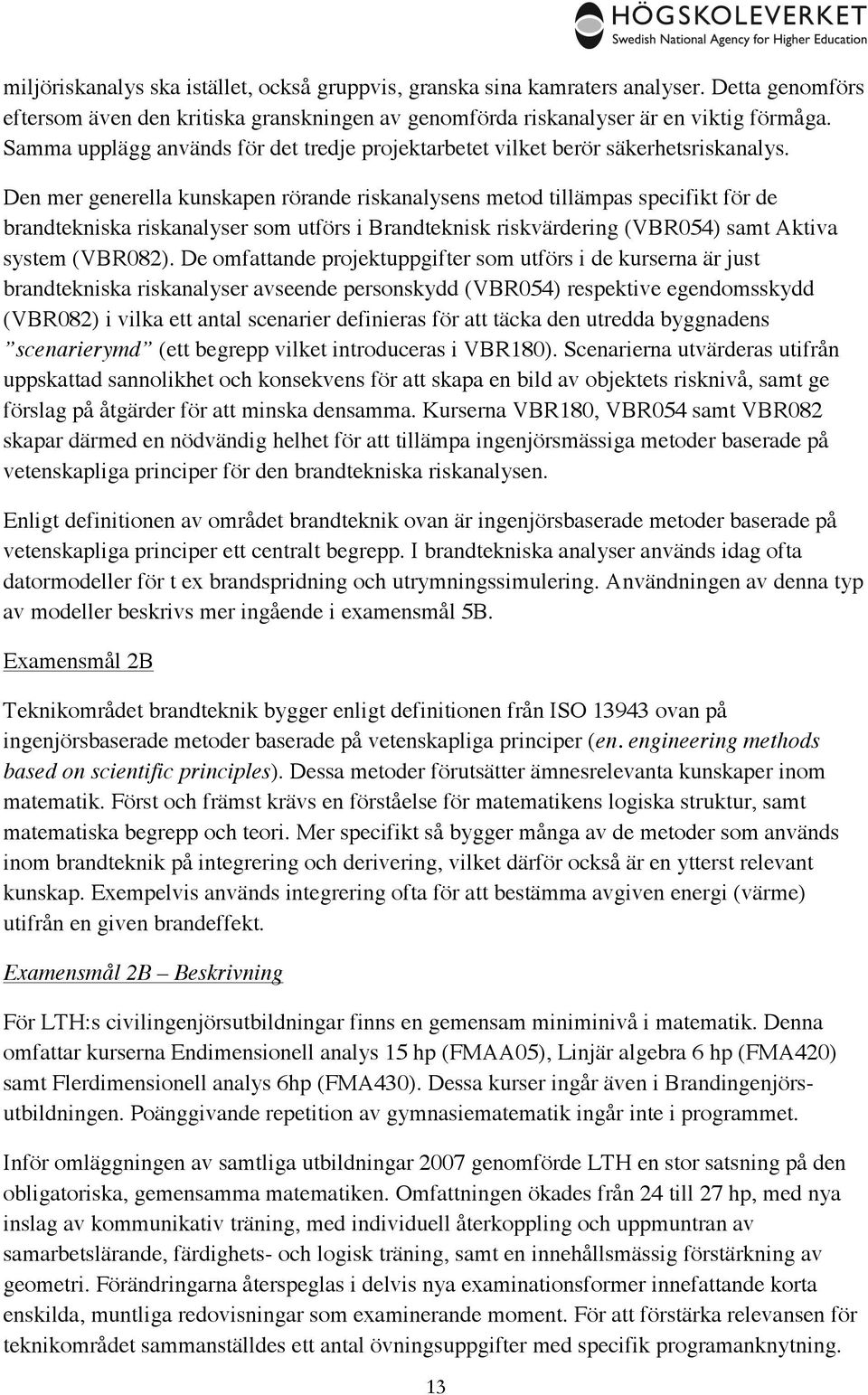 Den mer generella kunskapen rörande riskanalysens metod tillämpas specifikt för de brandtekniska riskanalyser som utförs i Brandteknisk riskvärdering (VBR054) samt Aktiva system (VBR082).