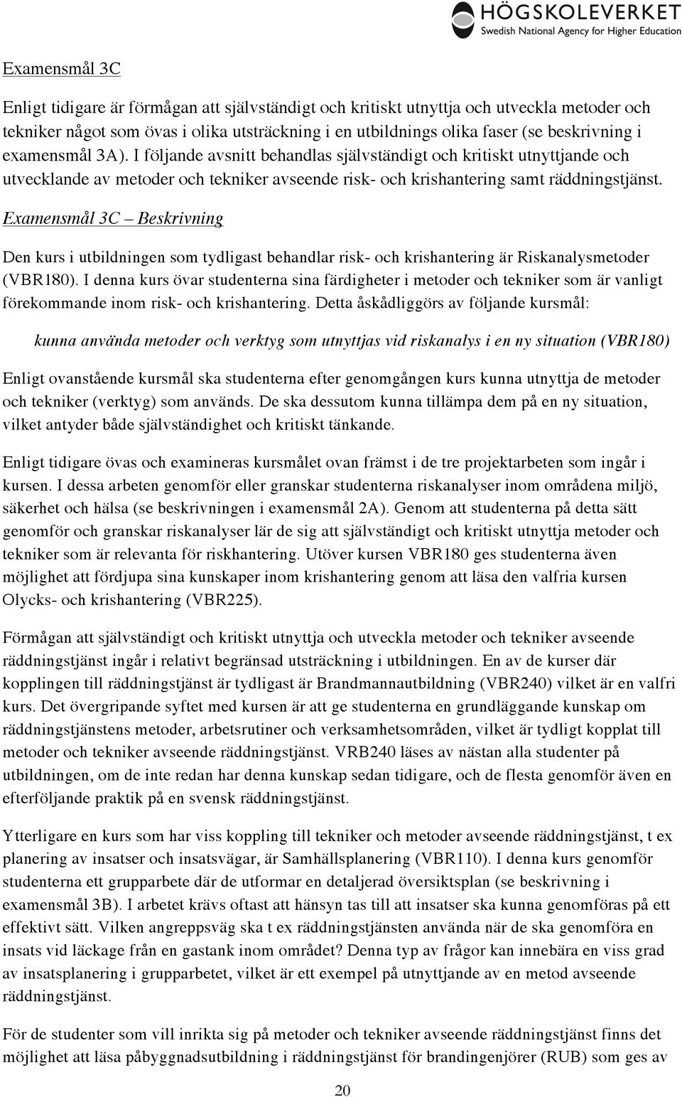 Examensmål 3C Beskrivning Den kurs i utbildningen som tydligast behandlar risk- och krishantering är Riskanalysmetoder (VBR180).