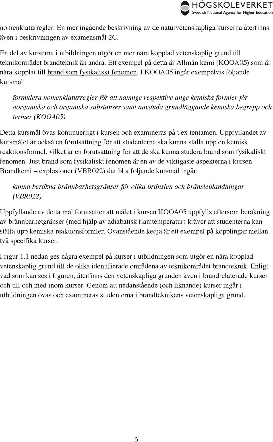 Ett exempel på detta är Allmän kemi (KOOA05) som är nära kopplat till brand som fysikaliskt fenomen.