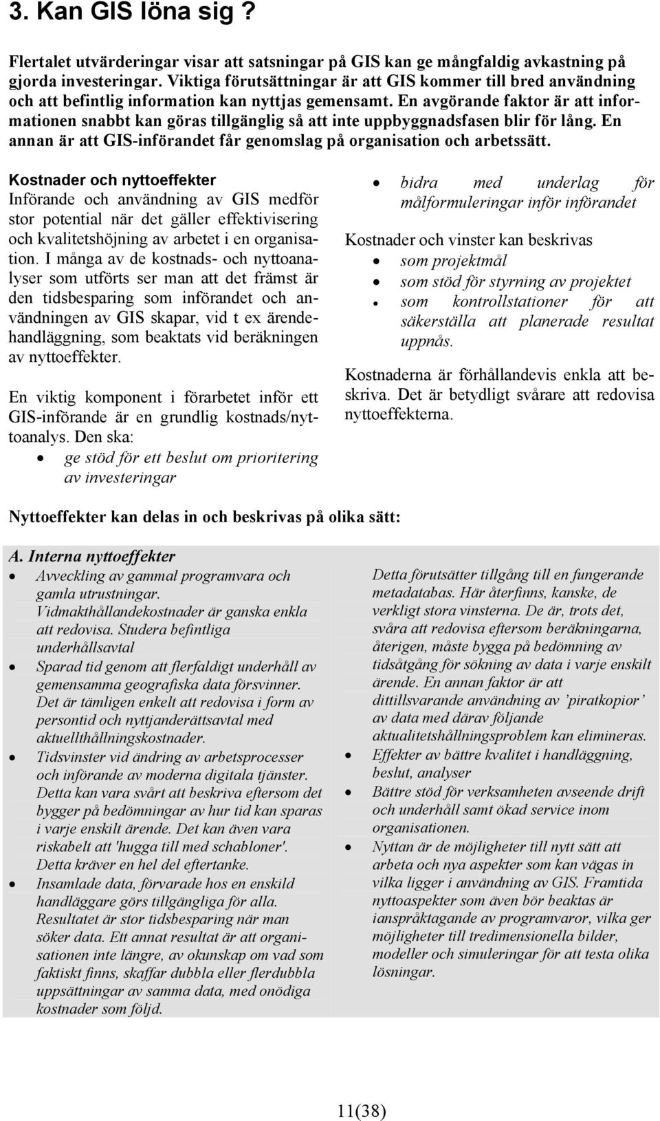 En avgörande faktor är att informationen snabbt kan göras tillgänglig så att inte uppbyggnadsfasen blir för lång. En annan är att GIS-införandet får genomslag på organisation och arbetssätt.