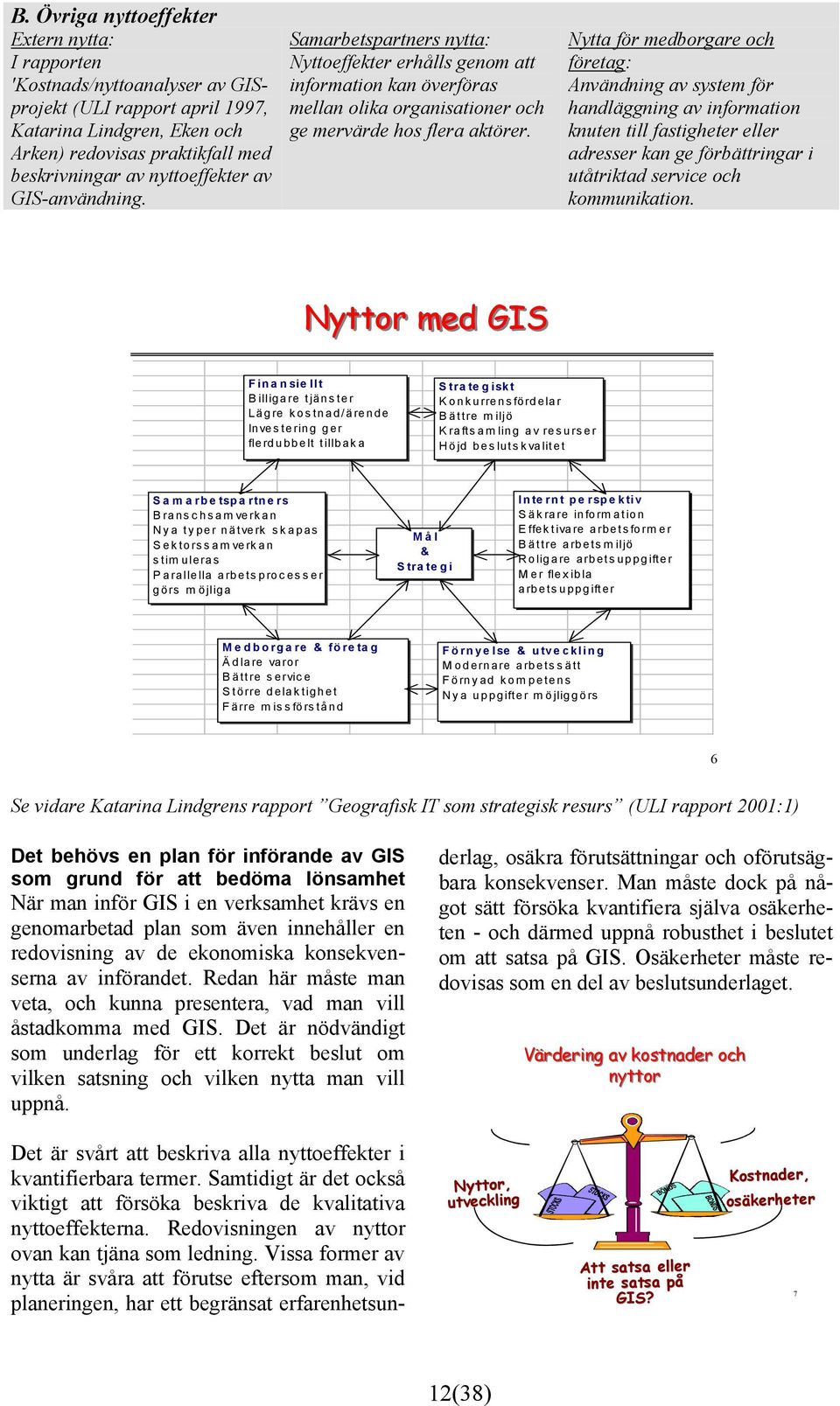 Nytta för medborgare och företag: Användning av system för handläggning av information knuten till fastigheter eller adresser kan ge förbättringar i utåtriktad service och kommunikation.