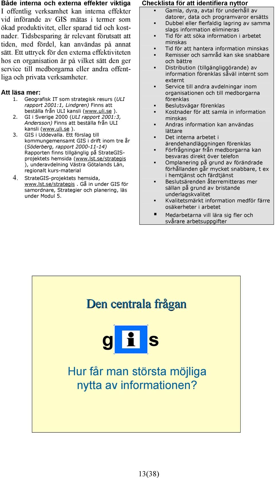 Ett uttryck för den externa effektiviteten hos en organisation är på vilket sätt den ger service till medborgarna eller andra offentliga och privata verksamheter. Att läsa mer: 1.