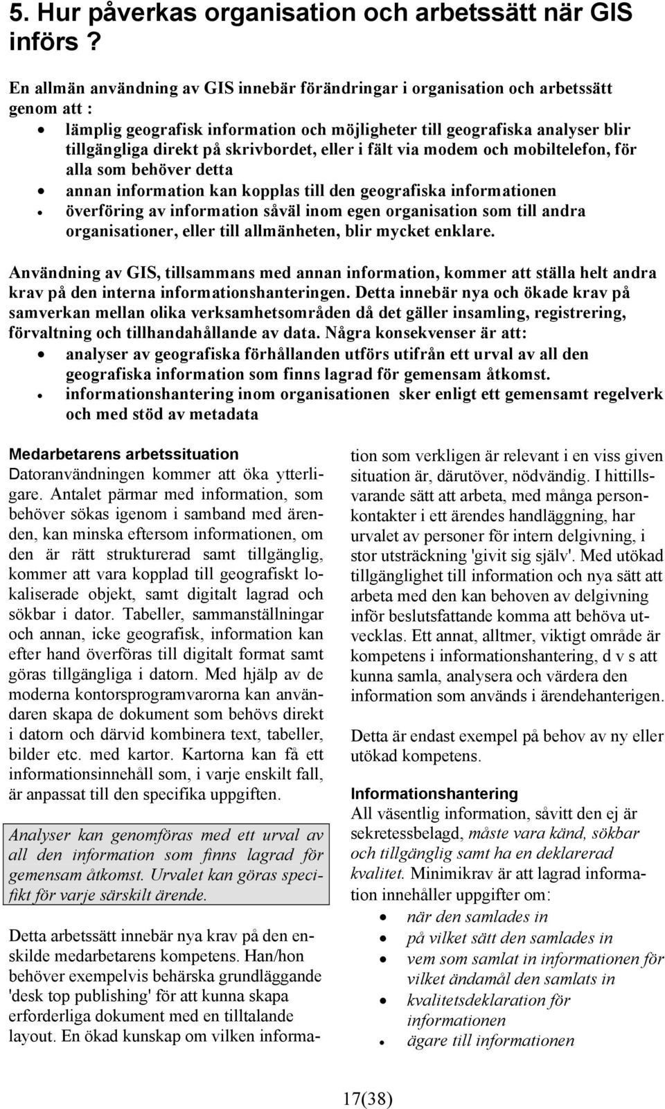 skrivbordet, eller i fält via modem och mobiltelefon, för alla som behöver detta annan information kan kopplas till den geografiska informationen överföring av information såväl inom egen