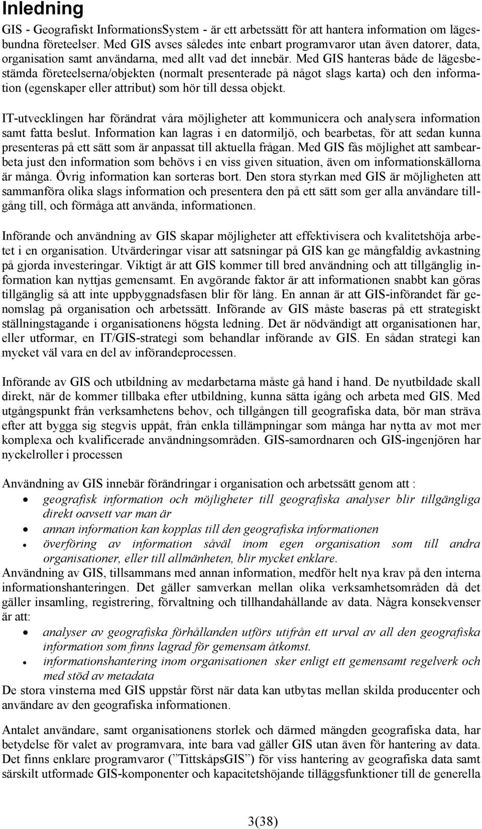 Med GIS hanteras både de lägesbestämda företeelserna/objekten (normalt presenterade på något slags karta) och den information (egenskaper eller attribut) som hör till dessa objekt.