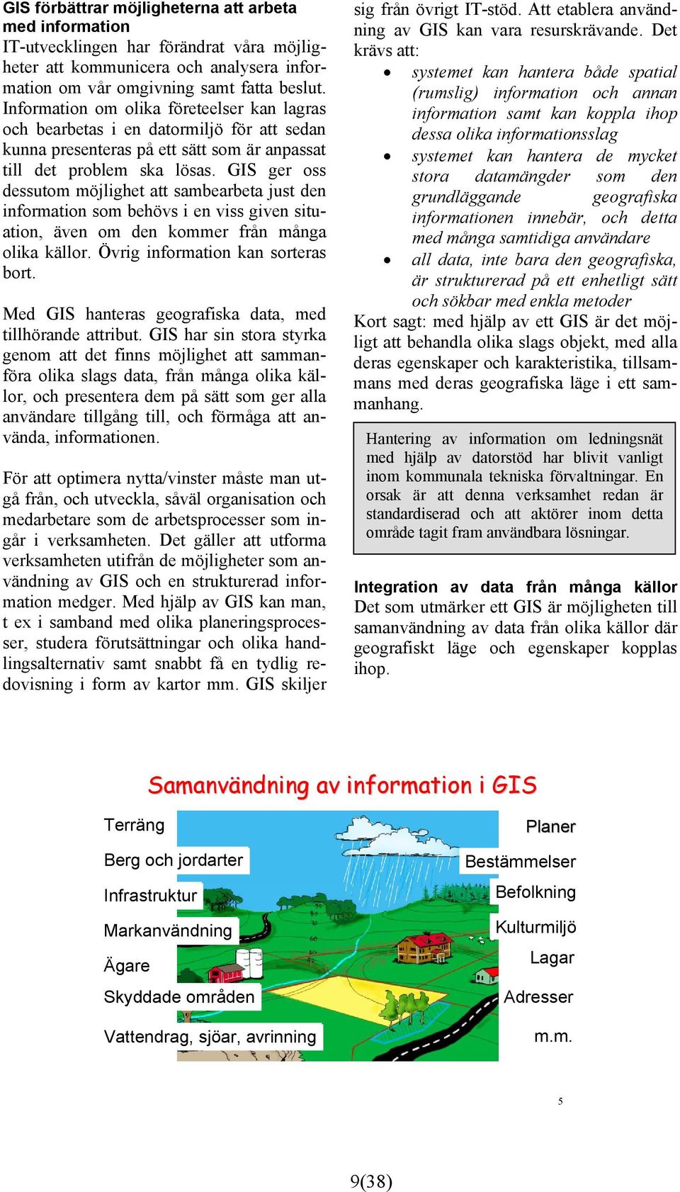 GIS ger oss dessutom möjlighet att sambearbeta just den information som behövs i en viss given situation, även om den kommer från många olika källor. Övrig information kan sorteras bort.