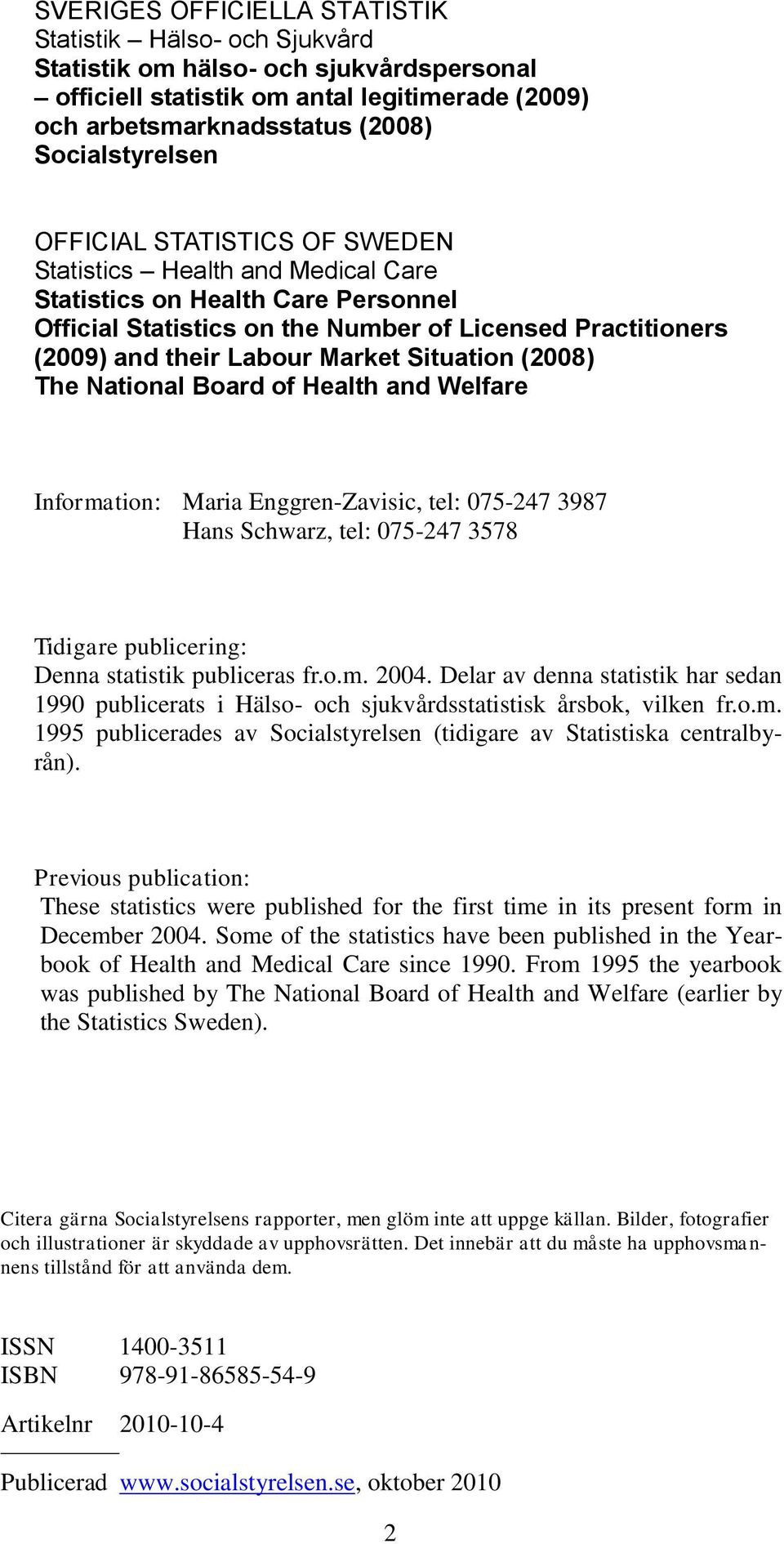 Situation (2008) The National Board of Health and Welfare Information: Maria Enggren-Zavisic, tel: 075-247 3987 Hans Schwarz, tel: 075-247 3578 Tidigare publicering: Denna statistik publiceras fr.o.m. 2004.