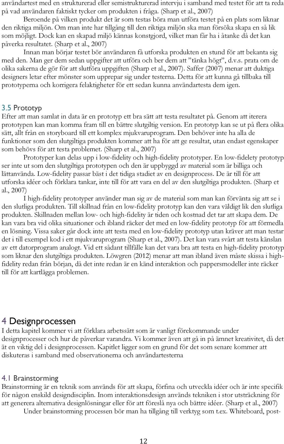 Om man inte har tillgång till den riktiga miljön ska man försöka skapa en så lik som möjligt. Dock kan en skapad miljö kännas konstgjord, vilket man får ha i åtanke då det kan påverka resultatet.