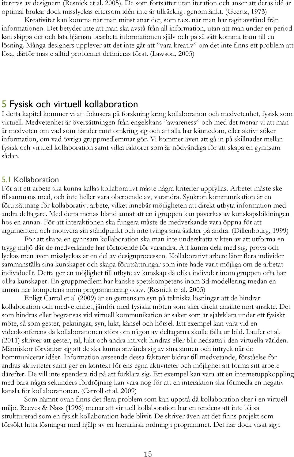 Det betyder inte att man ska avstå från all information, utan att man under en period kan släppa det och låta hjärnan bearbeta informationen själv och på så sätt komma fram till en lösning.