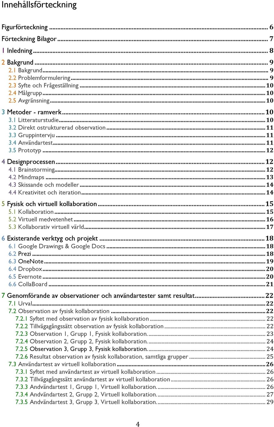 .. 12 4 Designprocessen... 12 4.1 Brainstorming... 12 4.2 Mindmaps... 13 4.3 Skissande och modeller... 14 4.4 Kreativitet och iteration... 14 5 Fysisk och virtuell kollaboration... 15 5.