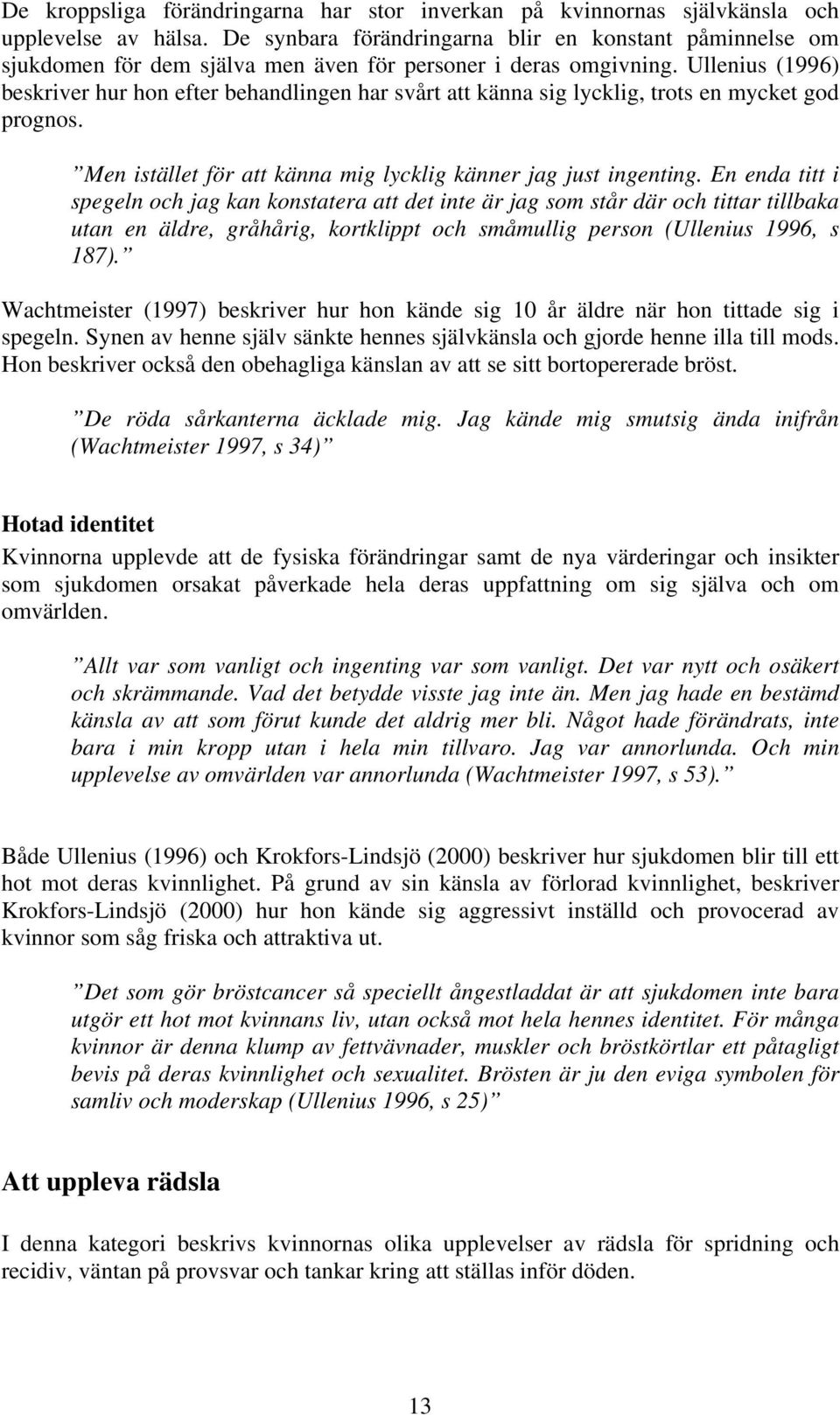 Ullenius (1996) beskriver hur hon efter behandlingen har svårt att känna sig lycklig, trots en mycket god prognos. Men istället för att känna mig lycklig känner jag just ingenting.