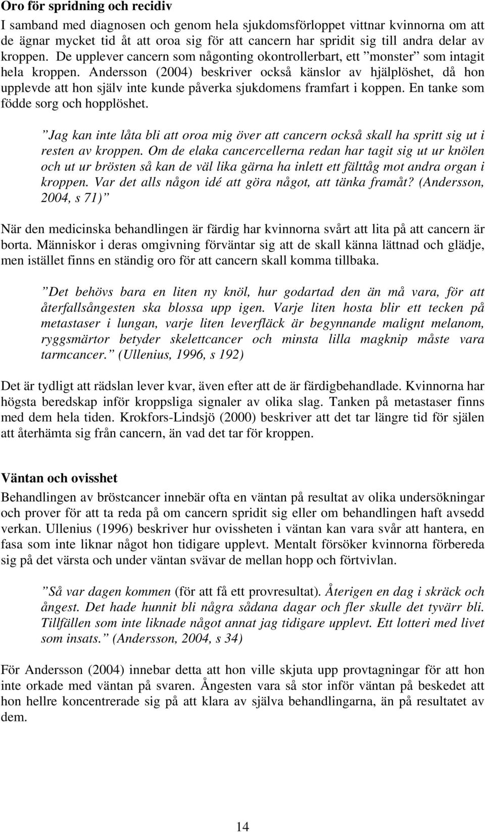 Andersson (2004) beskriver också känslor av hjälplöshet, då hon upplevde att hon själv inte kunde påverka sjukdomens framfart i koppen. En tanke som födde sorg och hopplöshet.