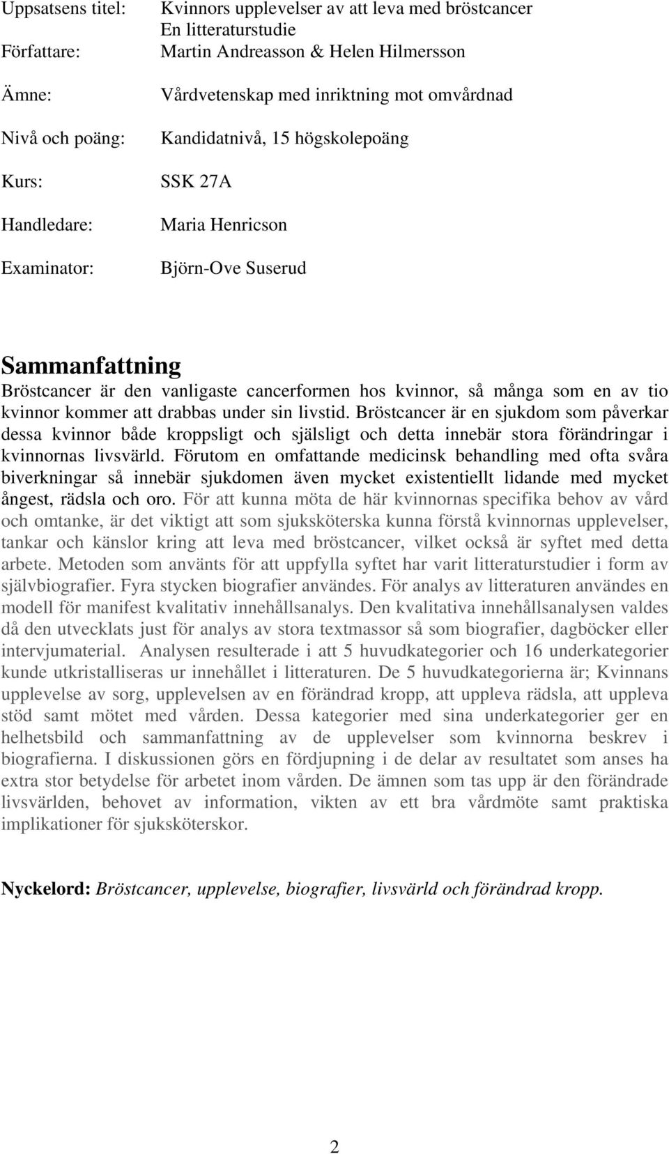 en av tio kvinnor kommer att drabbas under sin livstid. Bröstcancer är en sjukdom som påverkar dessa kvinnor både kroppsligt och själsligt och detta innebär stora förändringar i kvinnornas livsvärld.