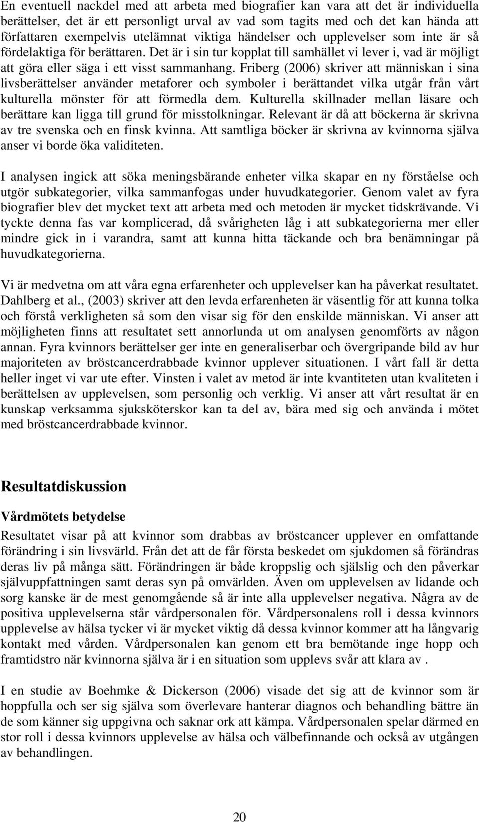 Friberg (2006) skriver att människan i sina livsberättelser använder metaforer och symboler i berättandet vilka utgår från vårt kulturella mönster för att förmedla dem.