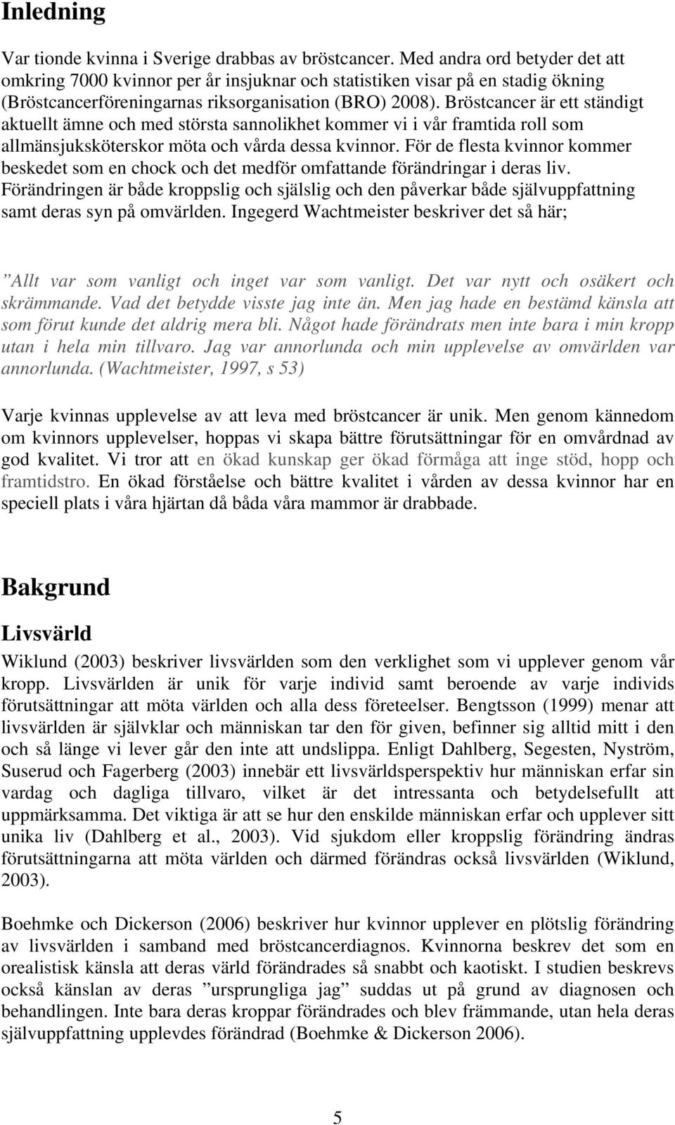 Bröstcancer är ett ständigt aktuellt ämne och med största sannolikhet kommer vi i vår framtida roll som allmänsjuksköterskor möta och vårda dessa kvinnor.