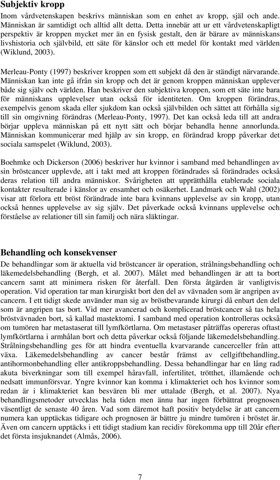 kontakt med världen (Wiklund, 2003). Merleau-Ponty (1997) beskriver kroppen som ett subjekt då den är ständigt närvarande.