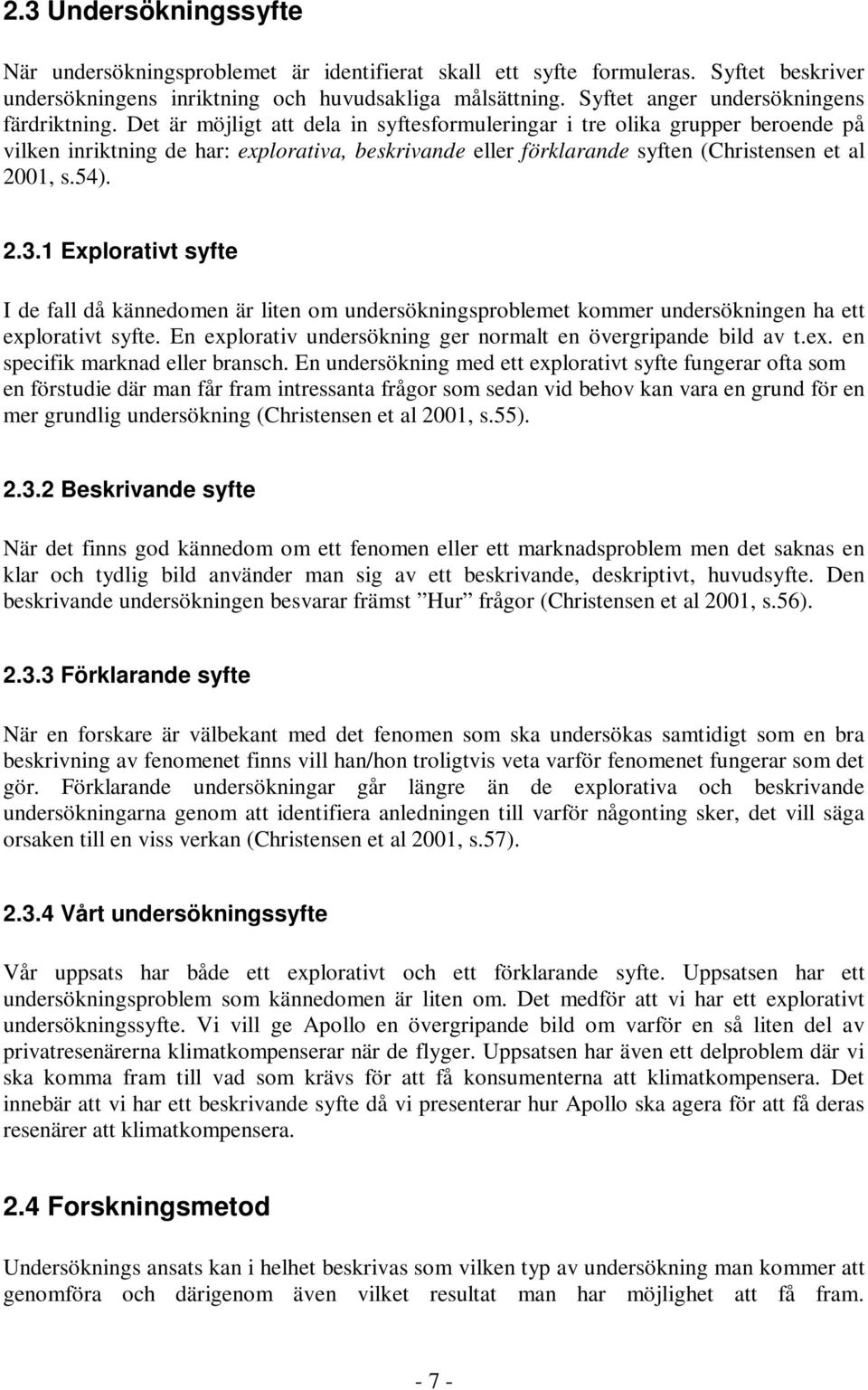 Det är möjligt att dela in syftesformuleringar i tre olika grupper beroende på vilken inriktning de har: explorativa, beskrivande eller förklarande syften (Christensen et al 2001, s.54). 2.3.