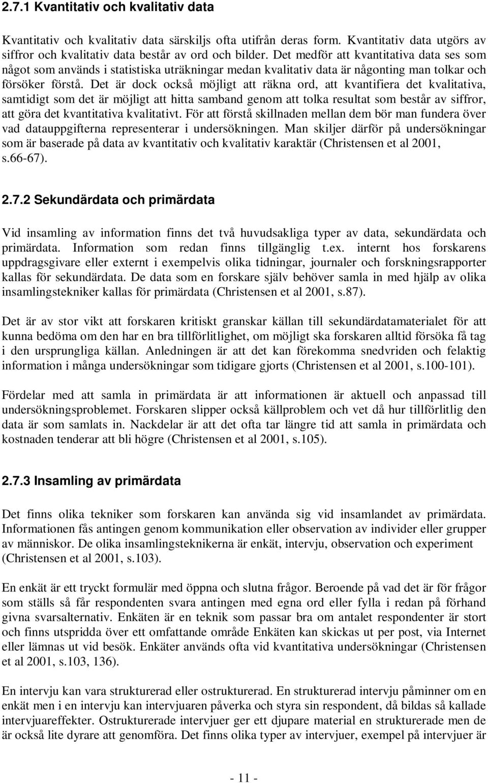 Det är dock också möjligt att räkna ord, att kvantifiera det kvalitativa, samtidigt som det är möjligt att hitta samband genom att tolka resultat som består av siffror, att göra det kvantitativa