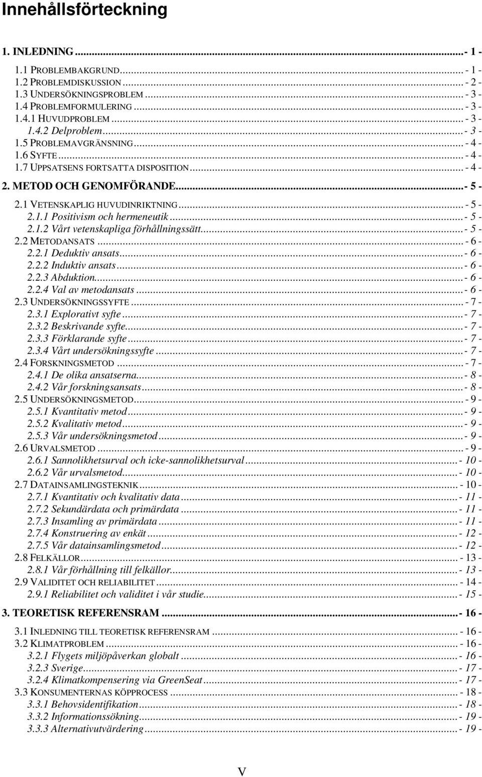 ..- 5-2.1.2 Vårt vetenskapliga förhållningssätt...- 5-2.2 METODANSATS... - 6-2.2.1 Deduktiv ansats...- 6-2.2.2 Induktiv ansats...- 6-2.2.3 Abduktion...- 6-2.2.4 Val av metodansats...- 6-2.3 UNDERSÖKNINGSSYFTE.