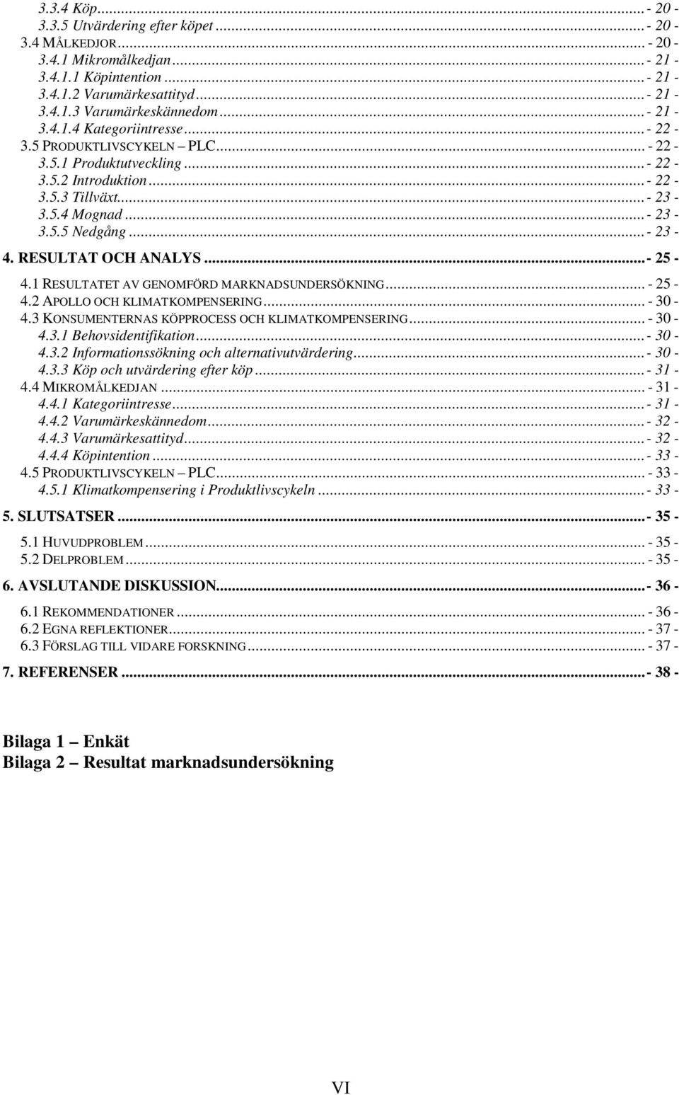 1 RESULTATET AV GENOMFÖRD MARKNADSUNDERSÖKNING... - 25-4.2 APOLLO OCH KLIMATKOMPENSERING... - 30-4.3 KONSUMENTERNAS KÖPPROCESS OCH KLIMATKOMPENSERING... - 30-4.3.1 Behovsidentifikation...- 30-4.3.2 Informationssökning och alternativutvärdering.