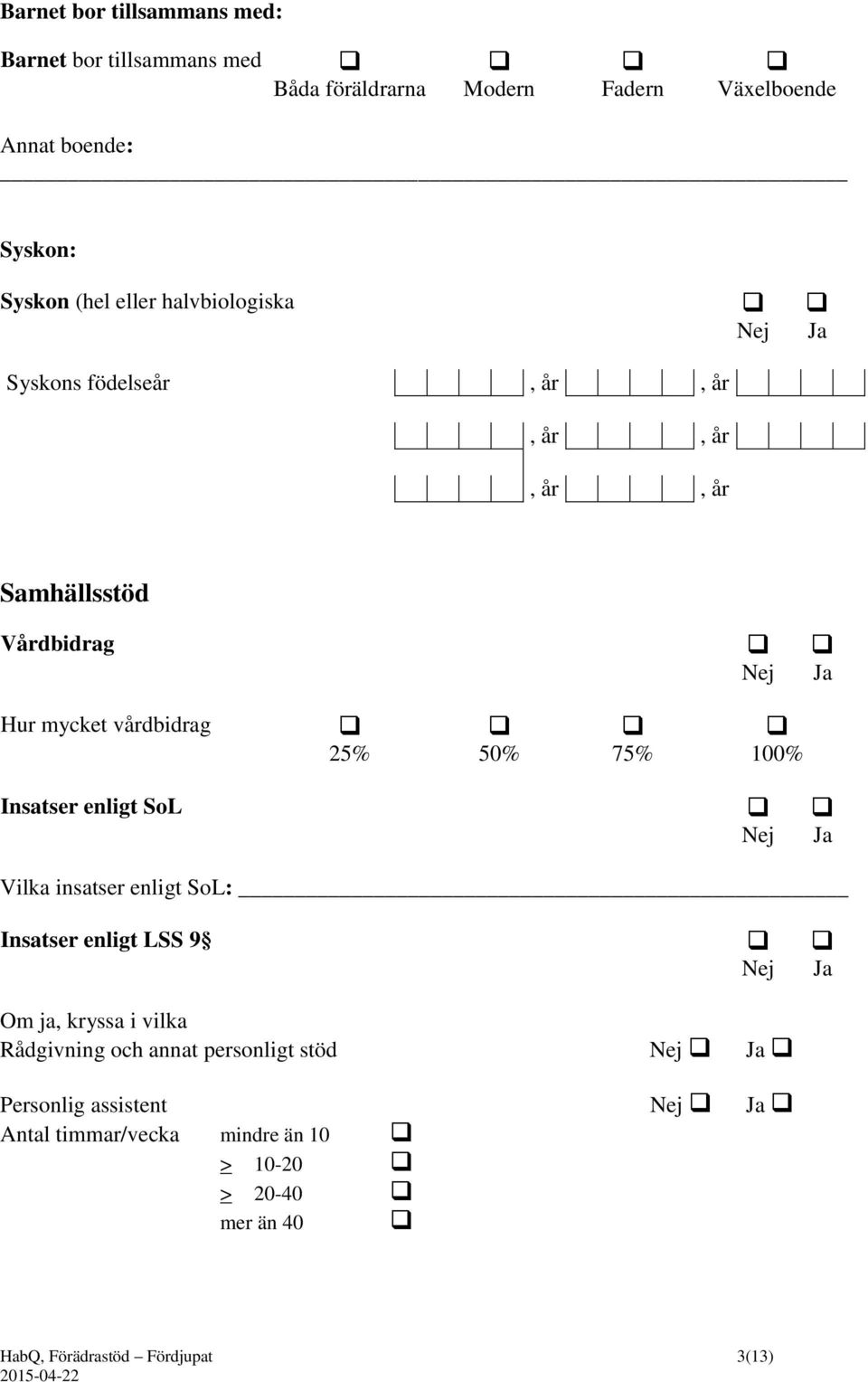 100% Insatser enligt SoL Vilka insatser enligt SoL: Insatser enligt LSS 9 Om ja, kryssa i vilka Rådgivning och annat personligt