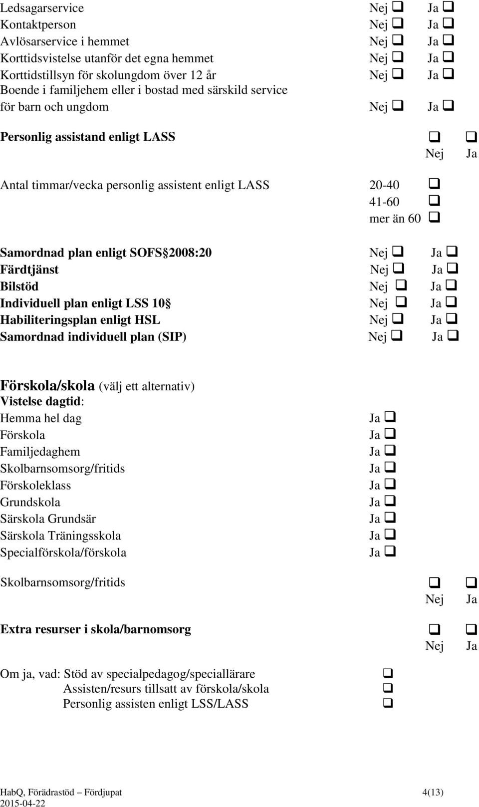 Ja Färdtjänst Nej Ja Bilstöd Nej Ja Individuell plan enligt LSS 10 Nej Ja Habiliteringsplan enligt HSL Nej Ja Samordnad individuell plan (SIP) Nej Ja Förskola/skola (välj ett alternativ) Vistelse