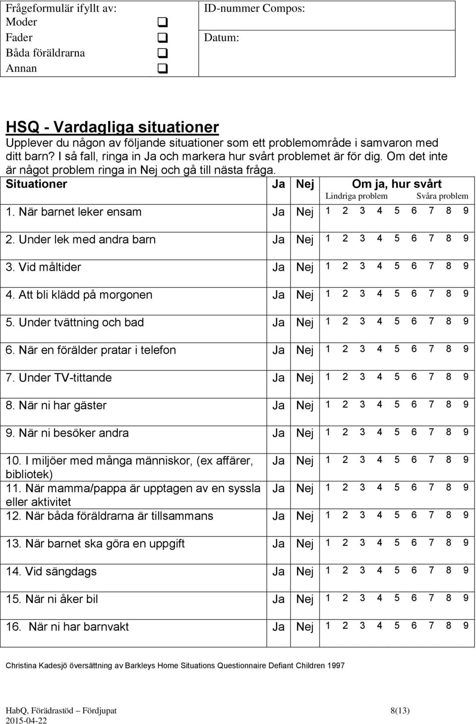 Situationer Ja Nej Om ja, hur svårt Lindriga problem Svåra problem 1. När barnet leker ensam Ja Nej 1 2 3 4 5 6 7 8 9 2. Under lek med andra barn Ja Nej 1 2 3 4 5 6 7 8 9 3.
