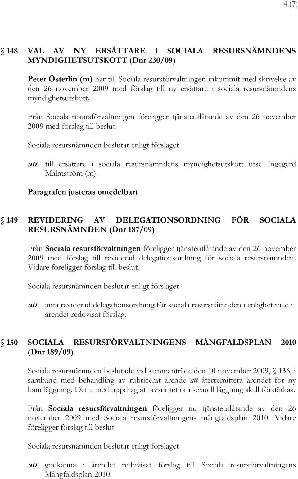 att till ersättare i sociala resursnämndens myndighetsutskott utse Ingegerd Malmström (m).