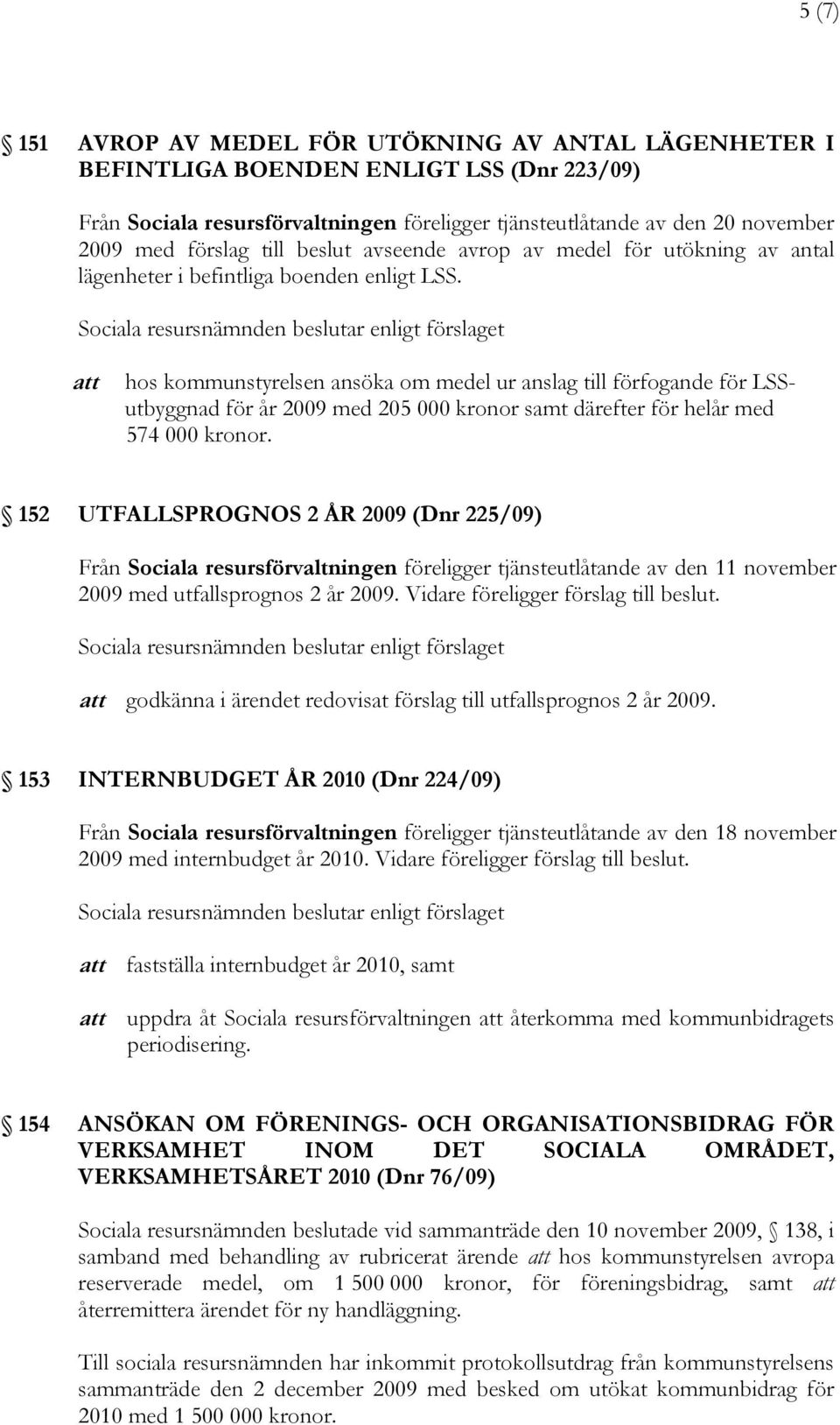 att hos kommunstyrelsen ansöka om medel ur anslag till förfogande för LSSutbyggnad för år 2009 med 205 000 kronor samt därefter för helår med 574 000 kronor.