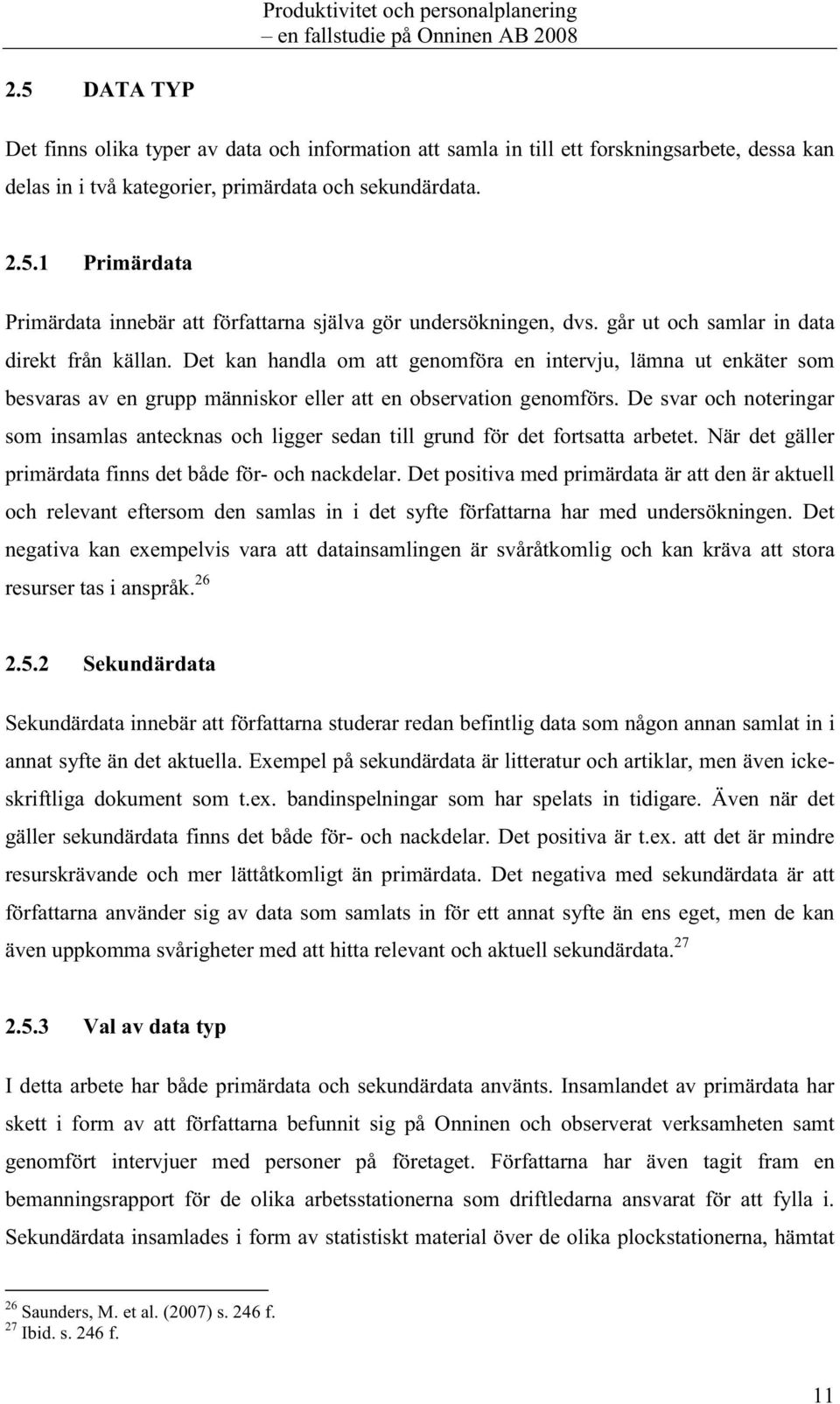 Det kan handla om att genomföra en intervju, lämna ut enkäter som besvaras av en grupp människor eller att en observation genomförs.