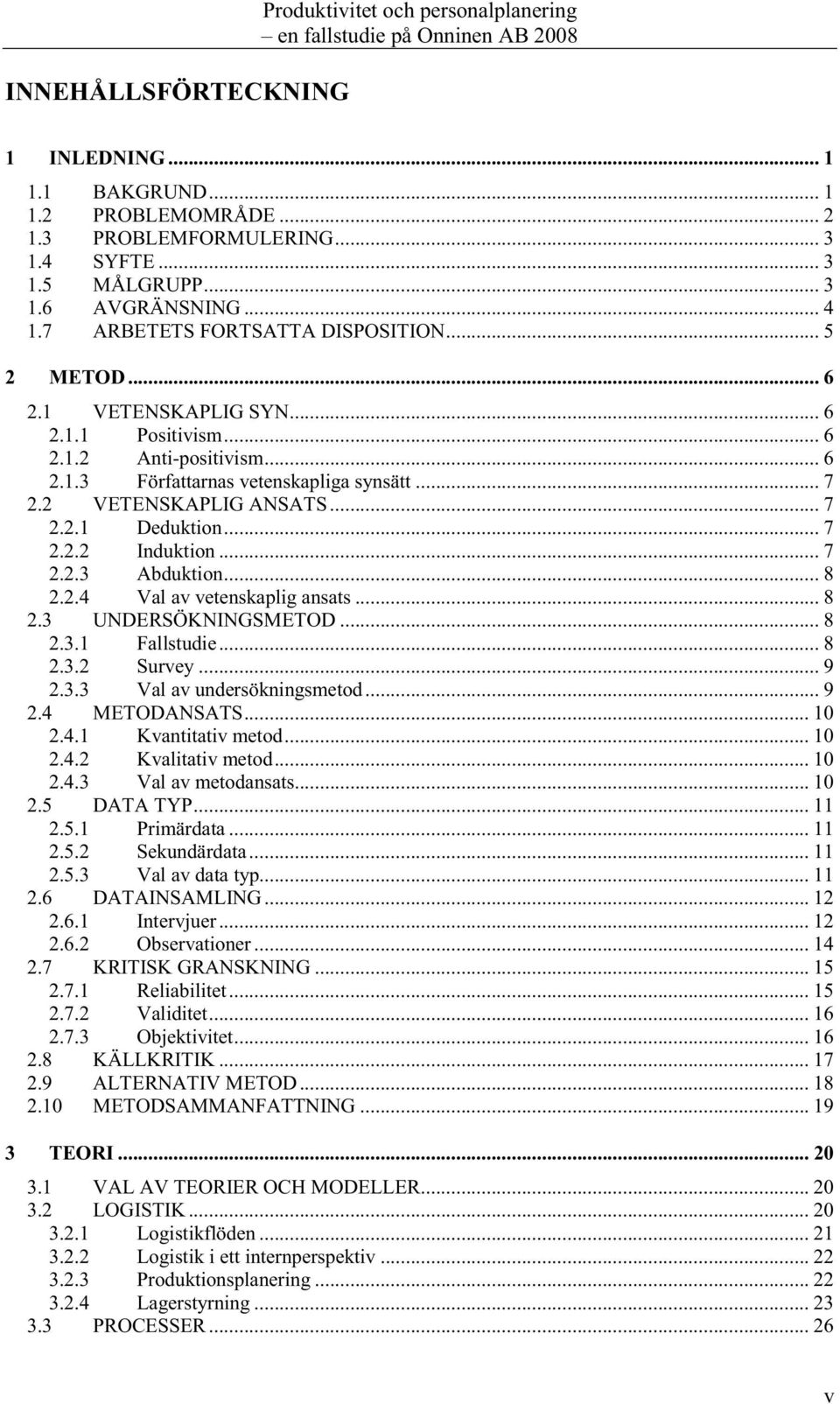 .. 7 2.2.1 Deduktion... 7 2.2.2 Induktion... 7 2.2.3 Abduktion... 8 2.2.4 Val av vetenskaplig ansats... 8 2.3 UNDERSÖKNINGSMETOD... 8 2.3.1 Fallstudie... 8 2.3.2 Survey... 9 2.3.3 Val av undersökningsmetod.