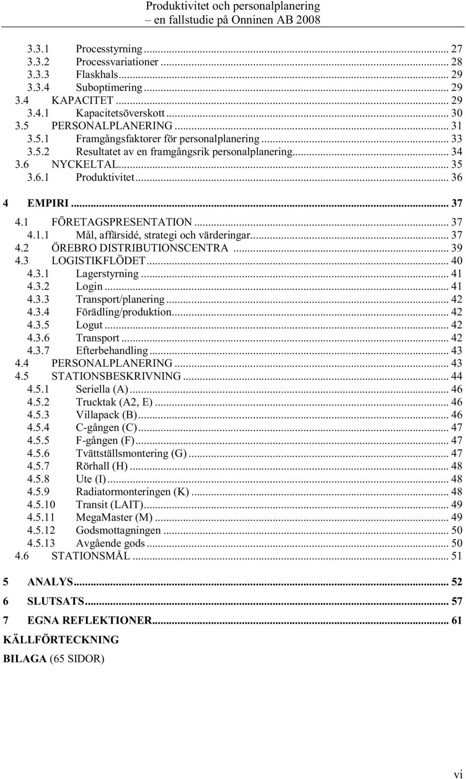 1 FÖRETAGSPRESENTATION... 37 4.1.1 Mål, affärsidé, strategi och värderingar... 37 4.2 ÖREBRO DISTRIBUTIONSCENTRA... 39 4.3 LOGISTIKFLÖDET... 40 4.3.1 Lagerstyrning... 41 4.3.2 Login... 41 4.3.3 Transport/planering.