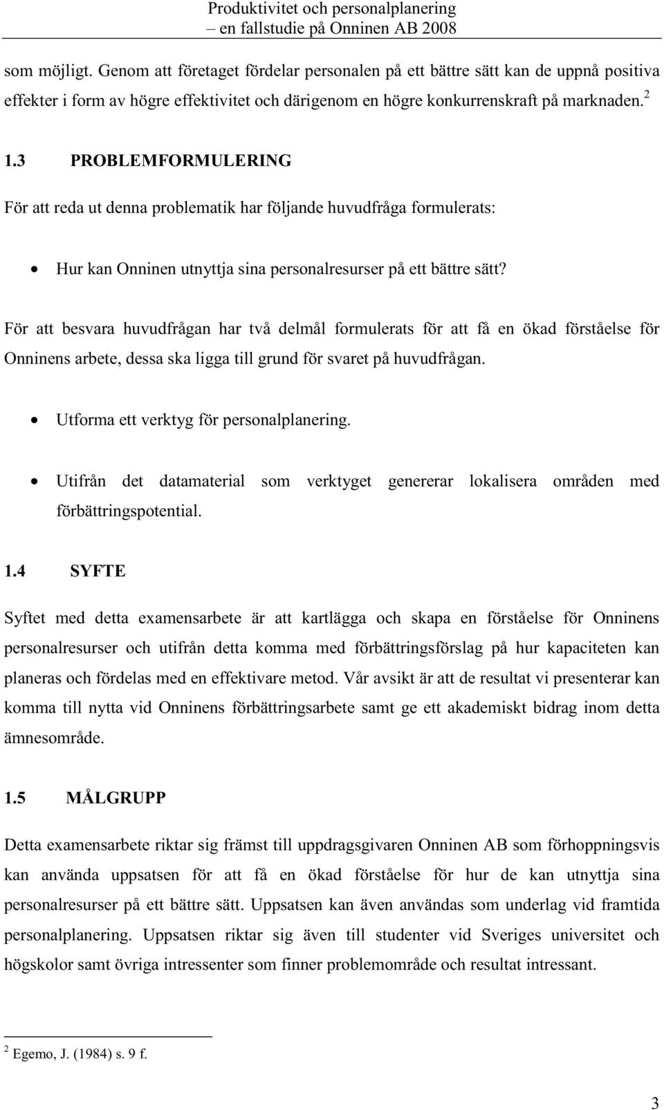 3 PROBLEMFORMULERING För att reda ut denna problematik har följande huvudfråga formulerats: Hur kan Onninen utnyttja sina personalresurser på ett bättre sätt?