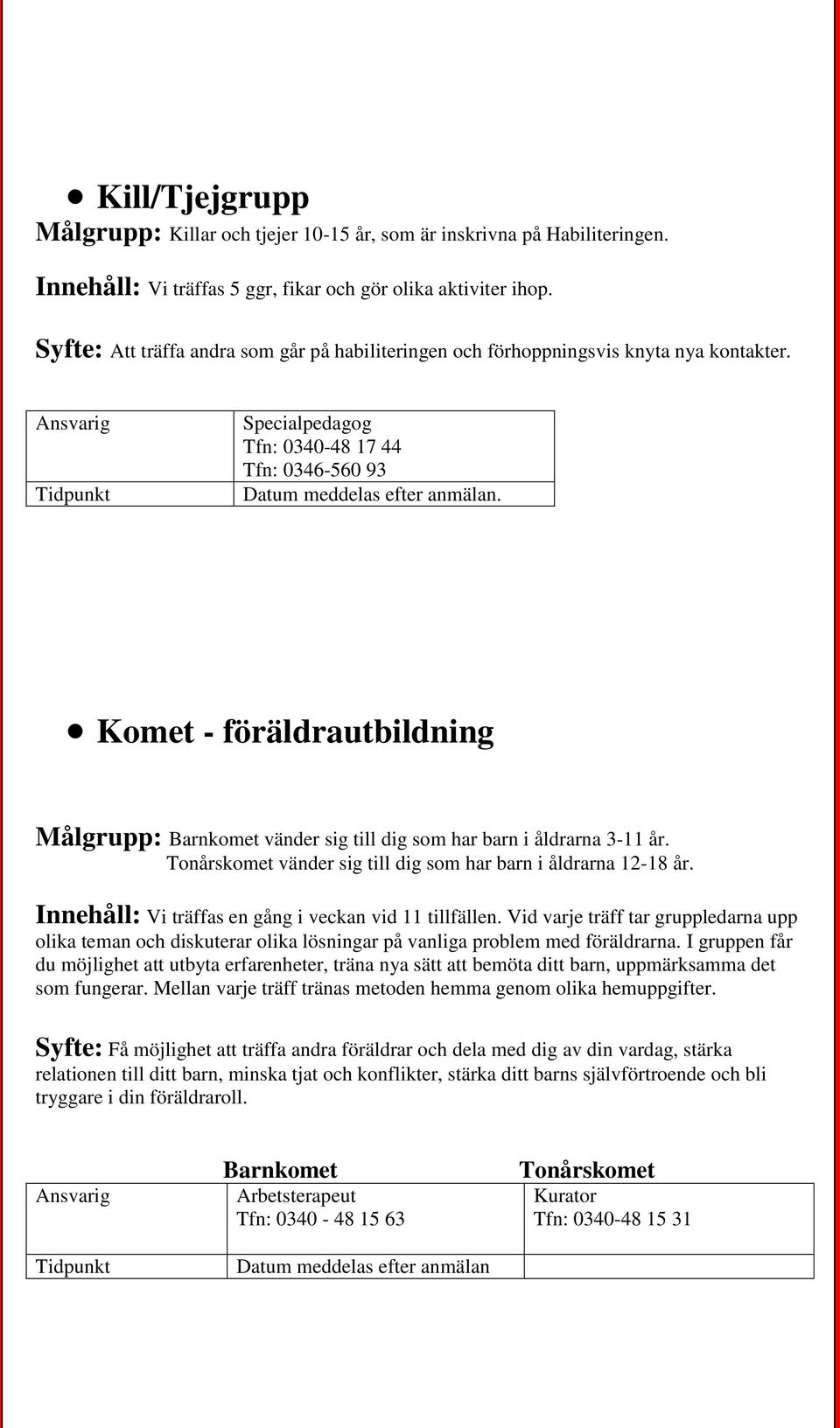 Specialpedagog Tfn: 0340-48 17 44 Tfn: 0346-560 93 Komet - föräldrautbildning Målgrupp: Barnkomet vänder sig till dig som har barn i åldrarna 3-11 år.