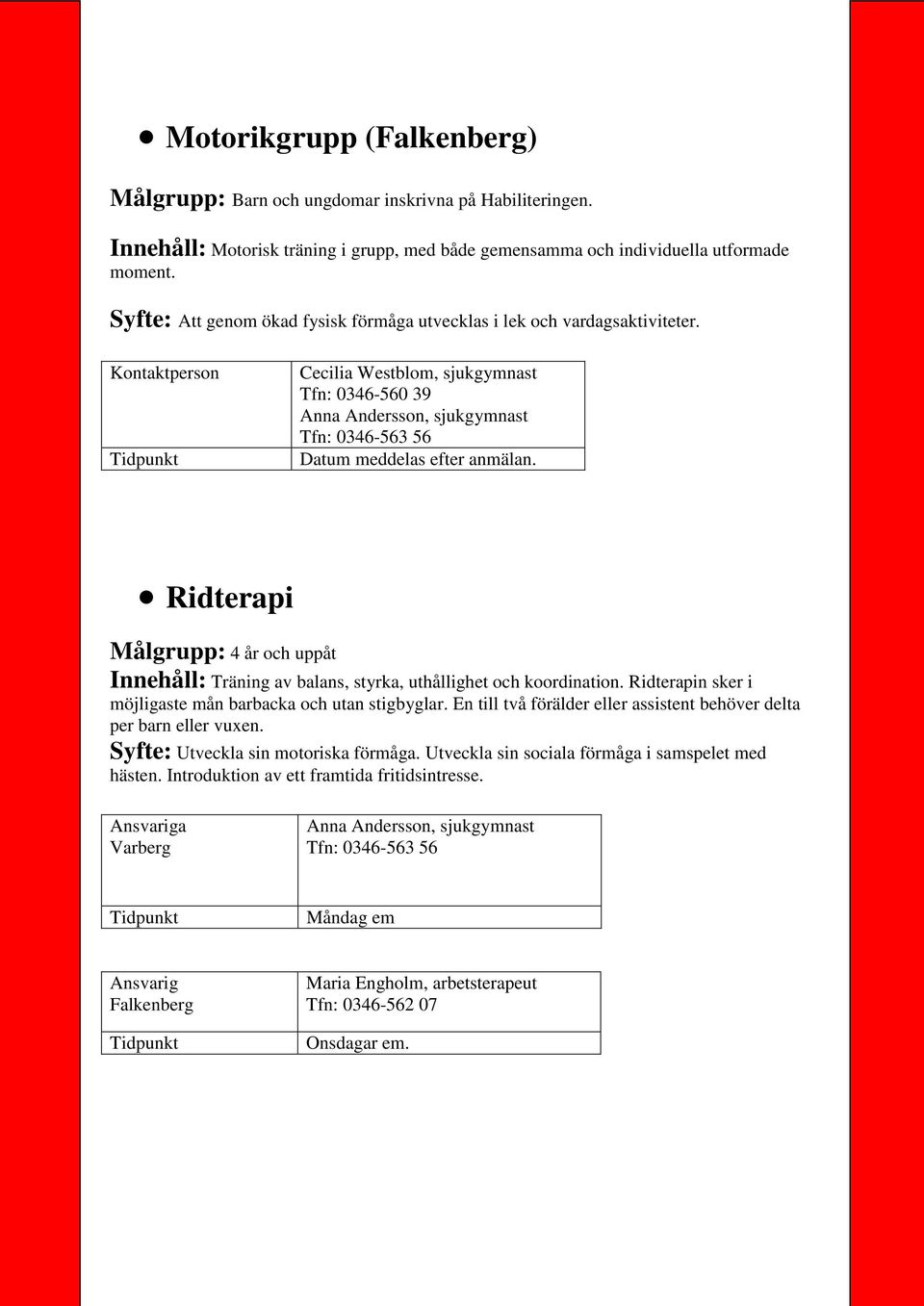 Kontaktperson Cecilia Westblom, sjukgymnast Tfn: 0346-560 39 Anna Andersson, sjukgymnast Tfn: 0346-563 56 Ridterapi Målgrupp: 4 år och uppåt Innehåll: Träning av balans, styrka, uthållighet och