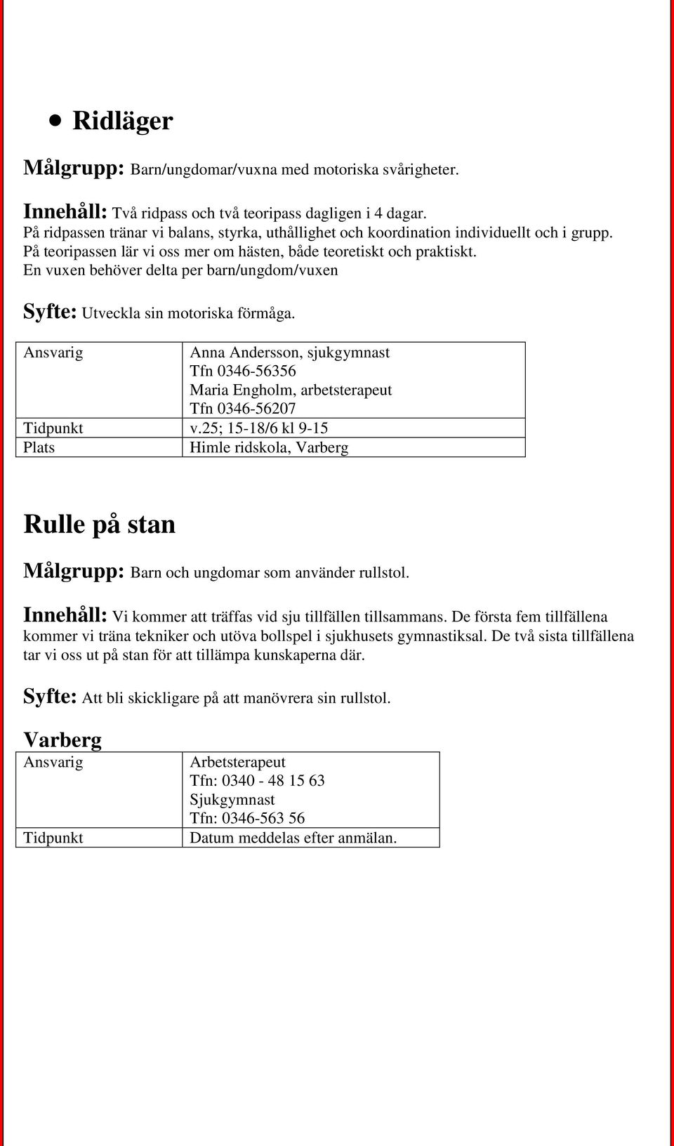 En vuxen behöver delta per barn/ungdom/vuxen Syfte: Utveckla sin motoriska förmåga. Anna Andersson, sjukgymnast Tfn 0346-56356 Maria Engholm, arbetsterapeut Tfn 0346-56207 v.