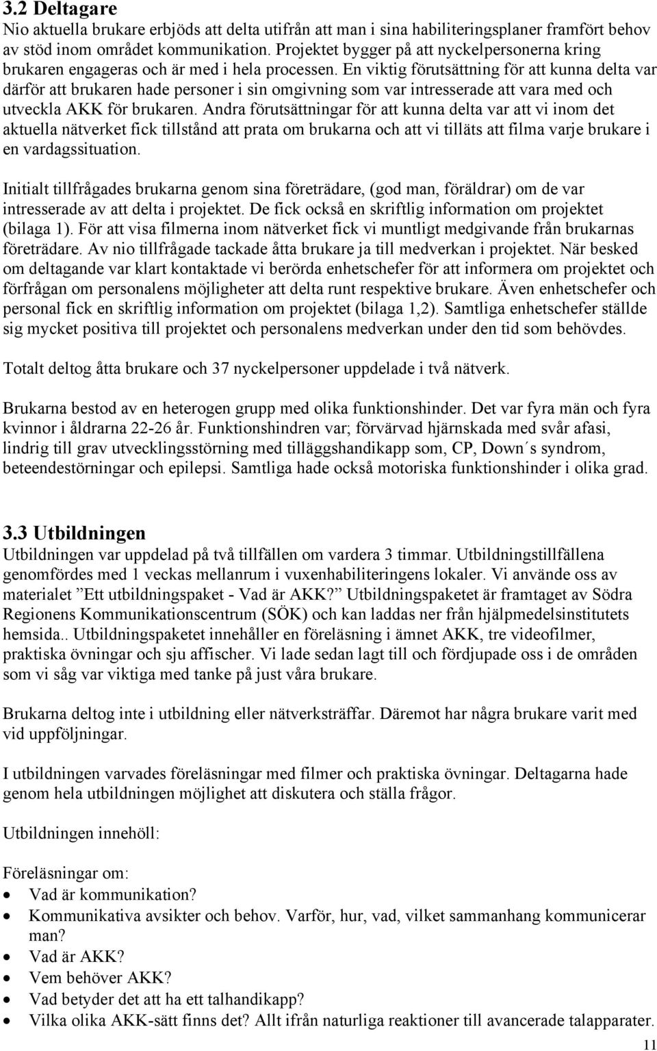 En viktig förutsättning för att kunna delta var därför att brukaren hade personer i sin omgivning som var intresserade att vara med och utveckla AKK för brukaren.