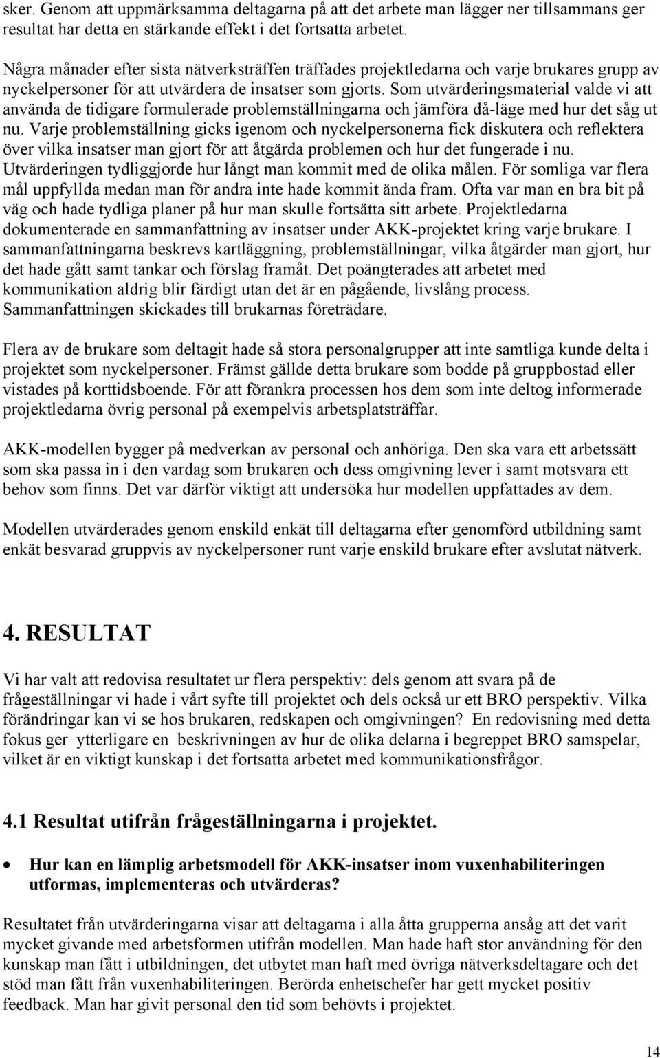 Som utvärderingsmaterial valde vi att använda de tidigare formulerade problemställningarna och jämföra då-läge med hur det såg ut nu.