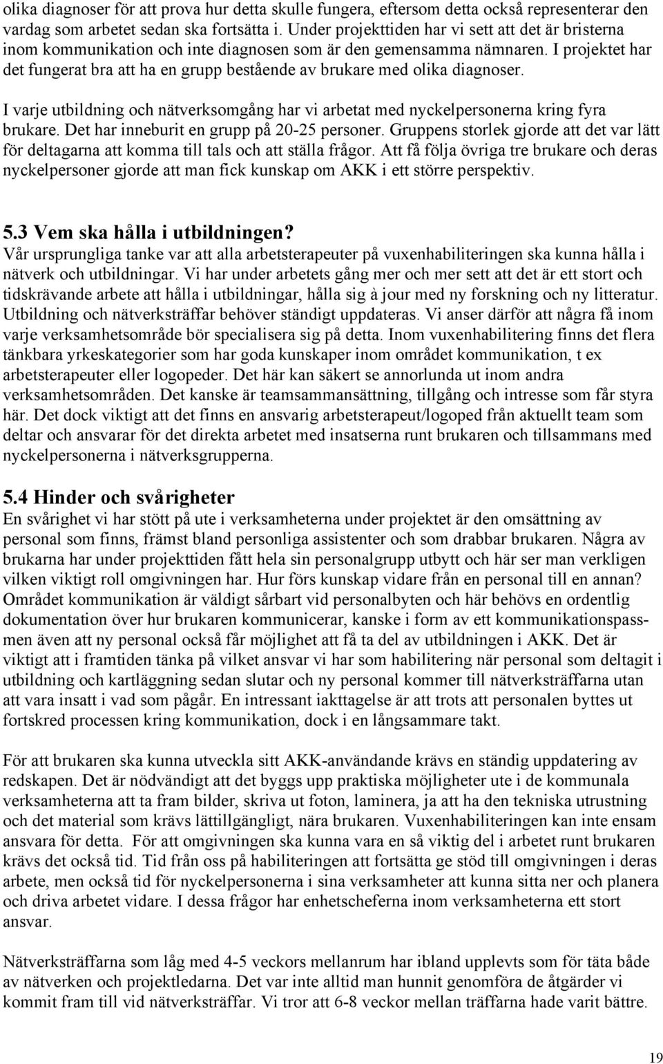 I projektet har det fungerat bra att ha en grupp bestående av brukare med olika diagnoser. I varje utbildning och nätverksomgång har vi arbetat med nyckelpersonerna kring fyra brukare.