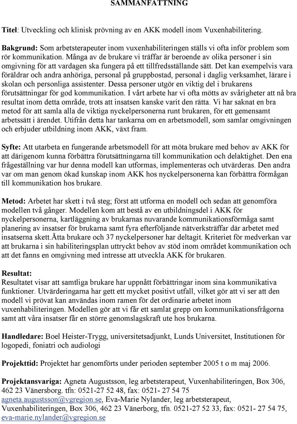 Många av de brukare vi träffar är beroende av olika personer i sin omgivning för att vardagen ska fungera på ett tillfredsställande sätt.