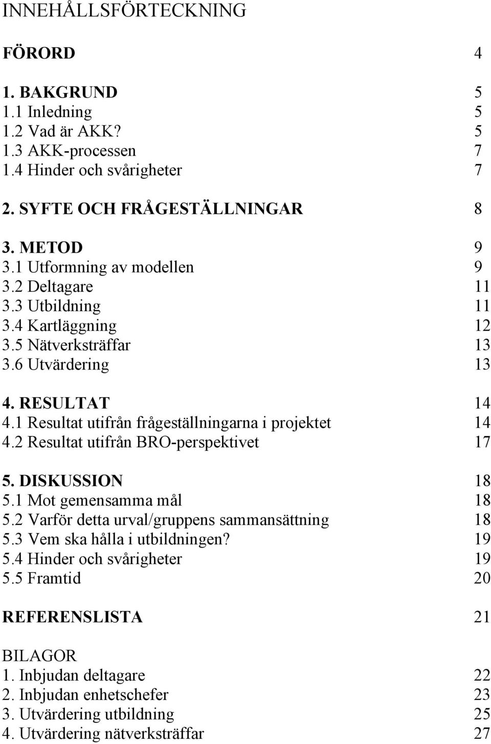 1 Resultat utifrån frågeställningarna i projektet 14 4.2 Resultat utifrån BRO-perspektivet 17 5. DISKUSSION 18 5.1 Mot gemensamma mål 18 5.