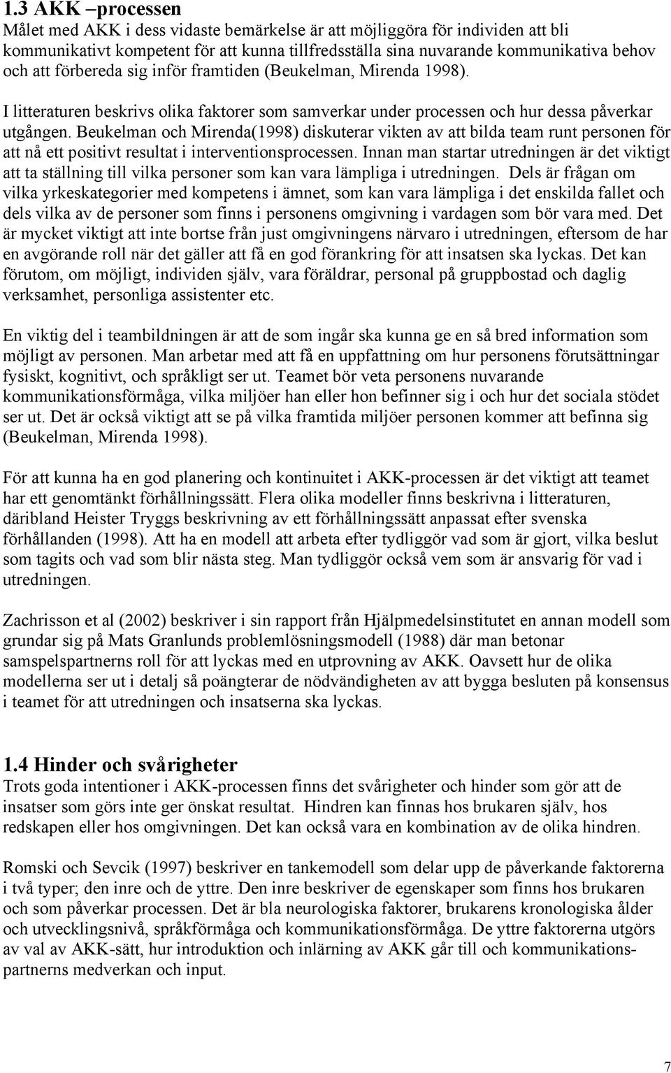 Beukelman och Mirenda(1998) diskuterar vikten av att bilda team runt personen för att nå ett positivt resultat i interventionsprocessen.