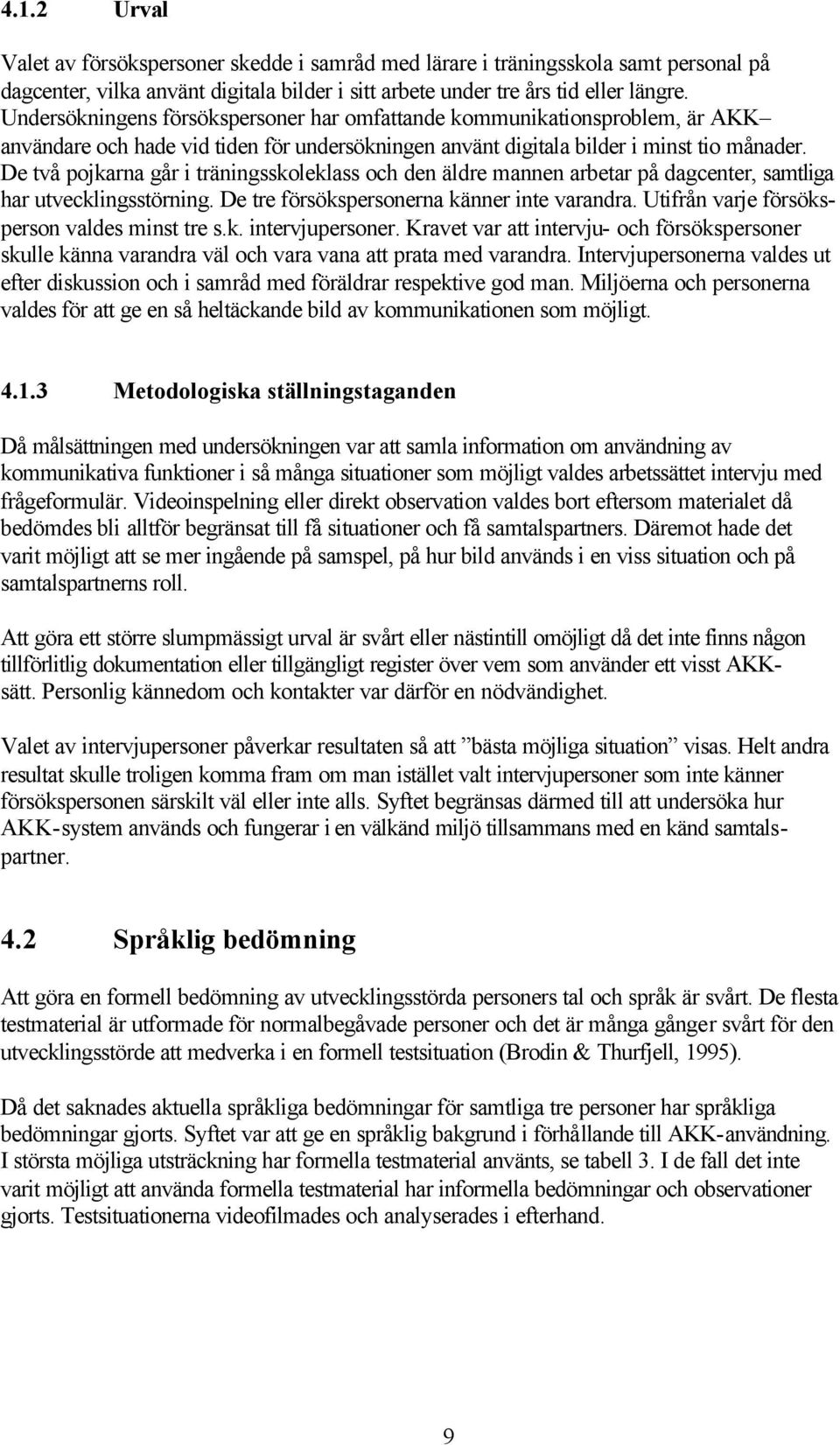 De två pojkarna går i träningsskoleklass och den äldre mannen arbetar på dagcenter, samtliga har utvecklingsstörning. De tre försökspersonerna känner inte varandra.