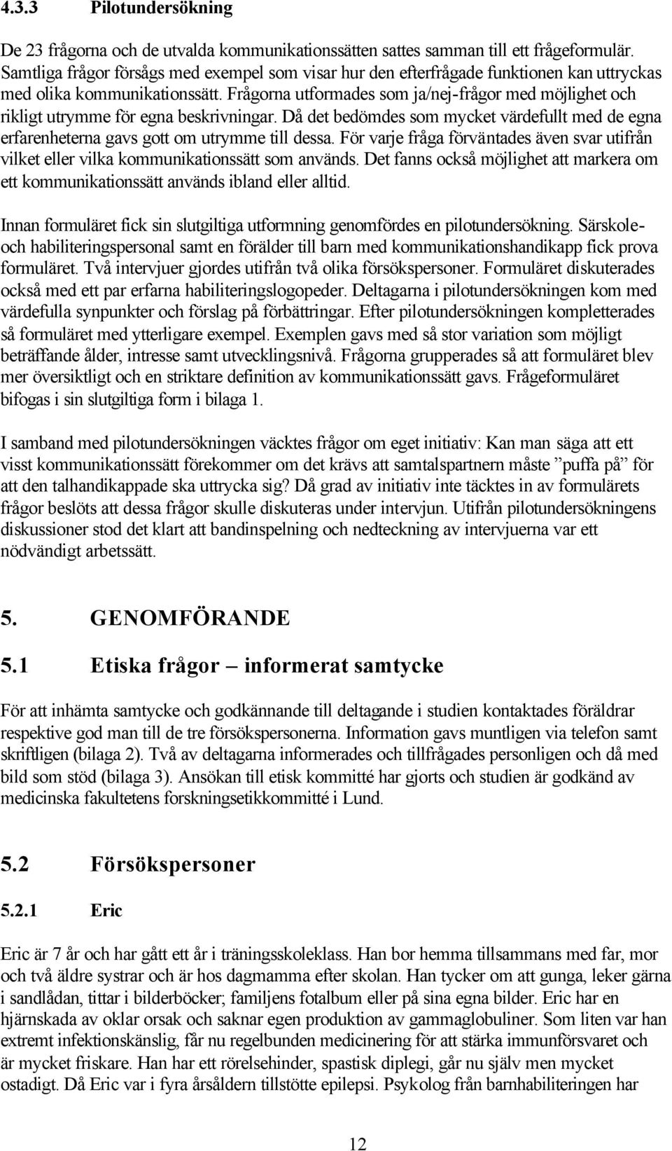 Frågorna utformades som ja/nej-frågor med möjlighet och rikligt utrymme för egna beskrivningar. Då det bedömdes som mycket värdefullt med de egna erfarenheterna gavs gott om utrymme till dessa.