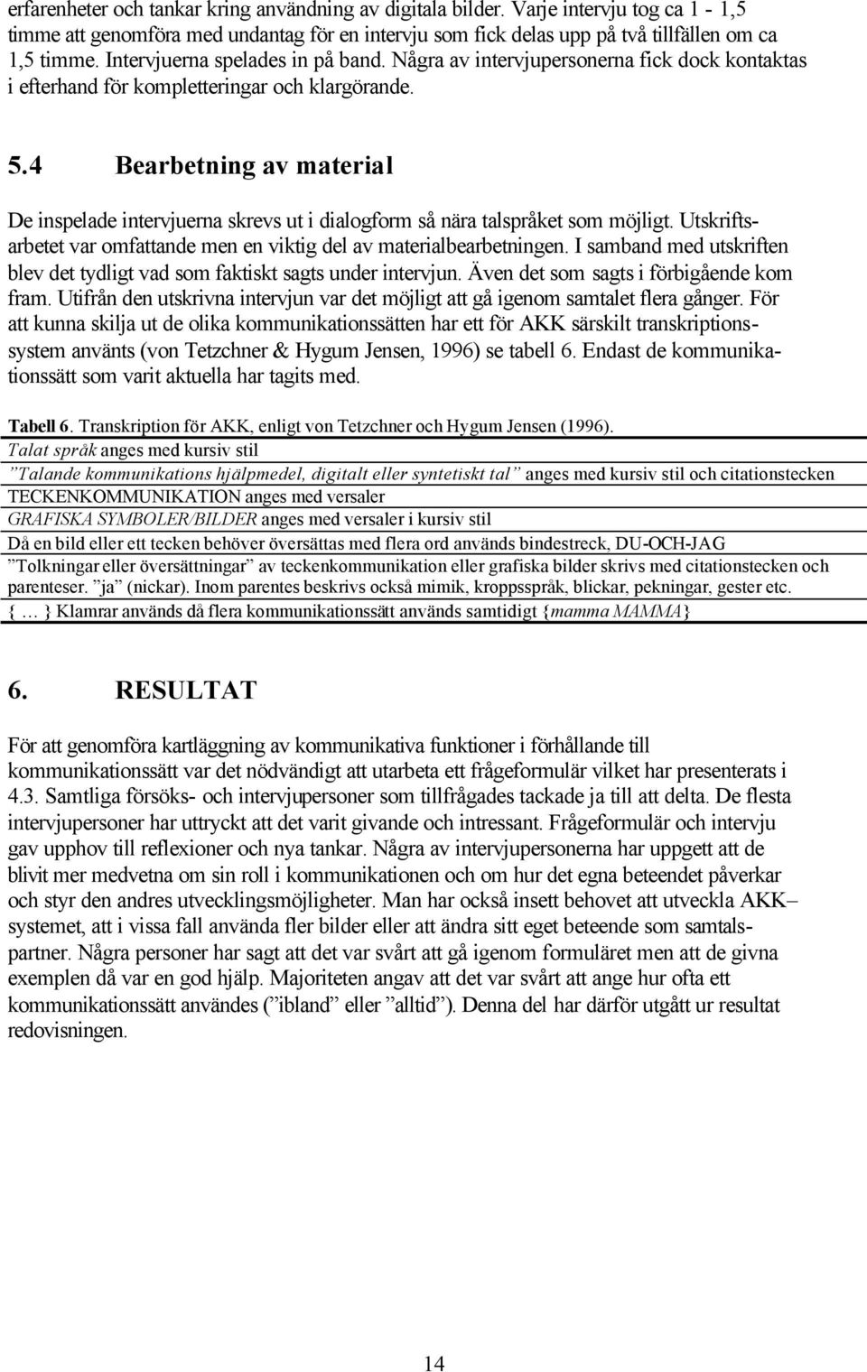 4 Bearbetning av material De inspelade intervjuerna skrevs ut i dialogform så nära talspråket som möjligt. Utskriftsarbetet var omfattande men en viktig del av materialbearbetningen.