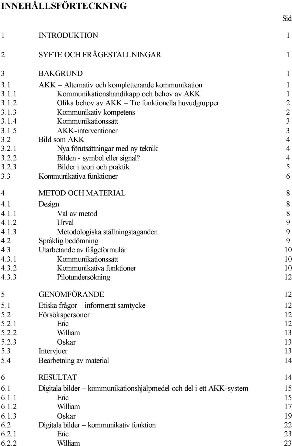 3 Kommunikativa funktioner 6 4 METOD OCH MATERIAL 8 4.1 Design 8 4.1.1 Val av metod 8 4.1.2 Urval 9 4.1.3 Metodologiska ställningstaganden 9 4.2 Språklig bedömning 9 4.