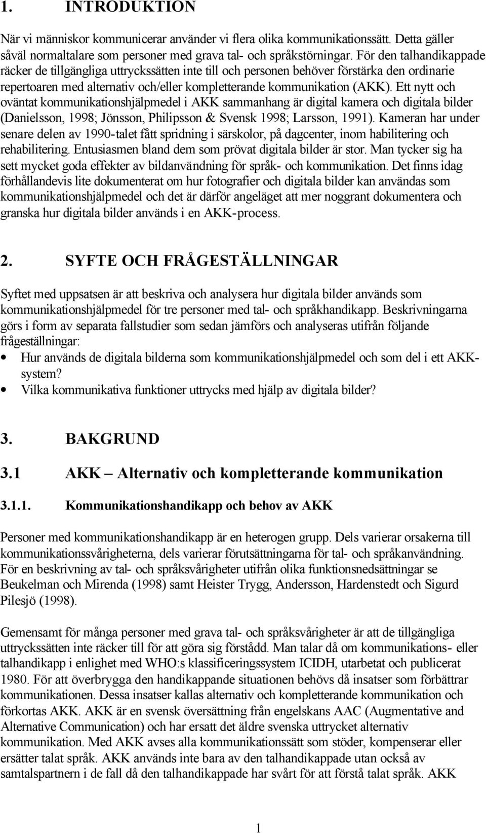 Ett nytt och oväntat kommunikationshjälpmedel i AKK sammanhang är digital kamera och digitala bilder (Danielsson, 1998; Jönsson, Philipsson & Svensk 1998; Larsson, 1991).