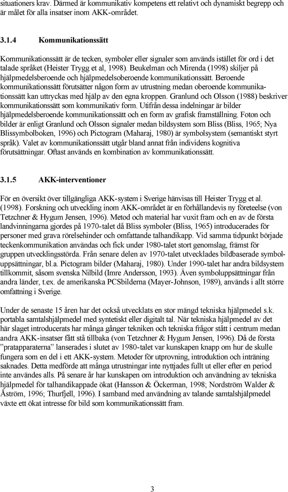 Beukelman och Mirenda (1998) skiljer på hjälpmedelsberoende och hjälpmedelsoberoende kommunikationssätt.